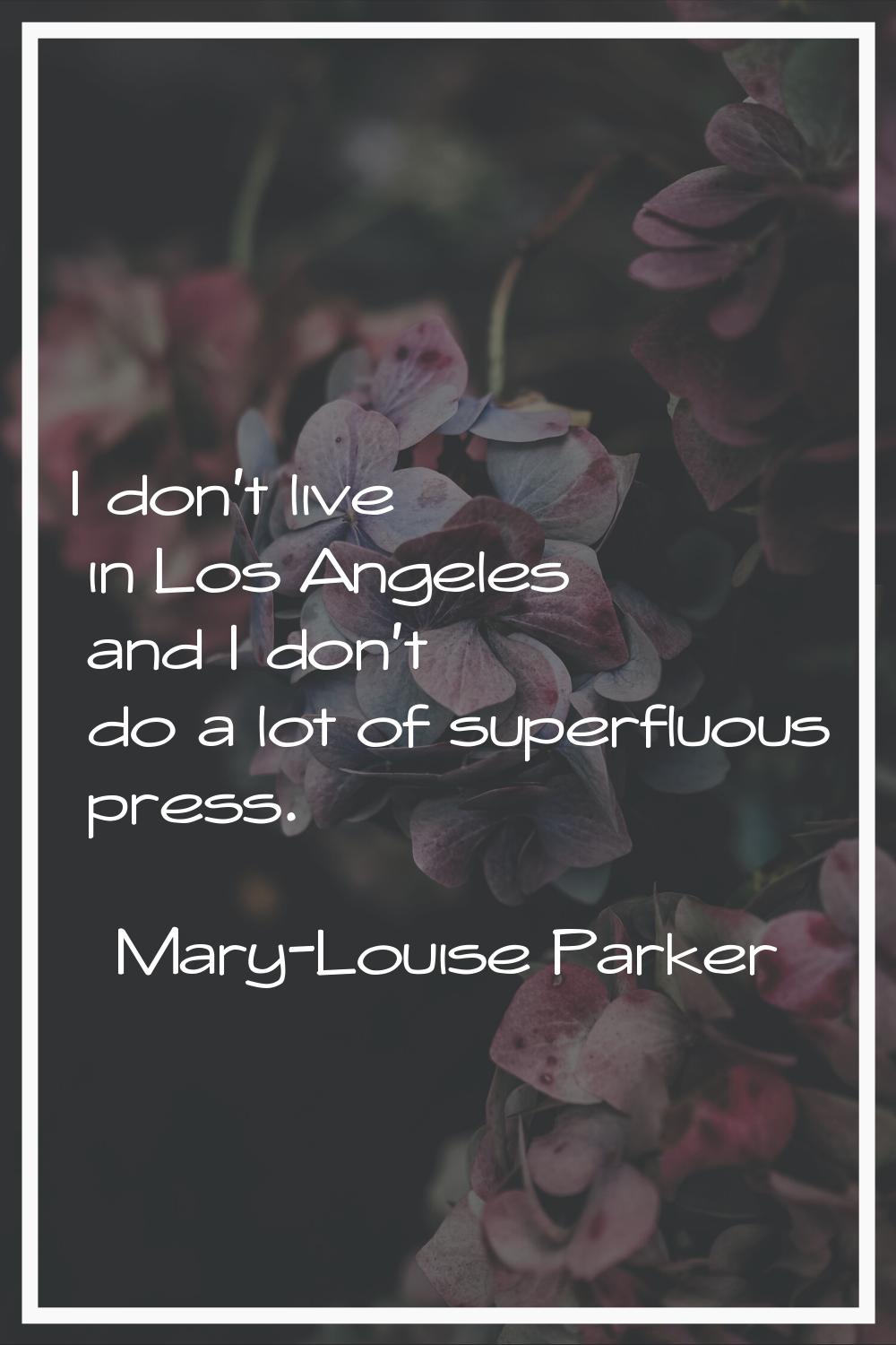 I don't live in Los Angeles and I don't do a lot of superfluous press.