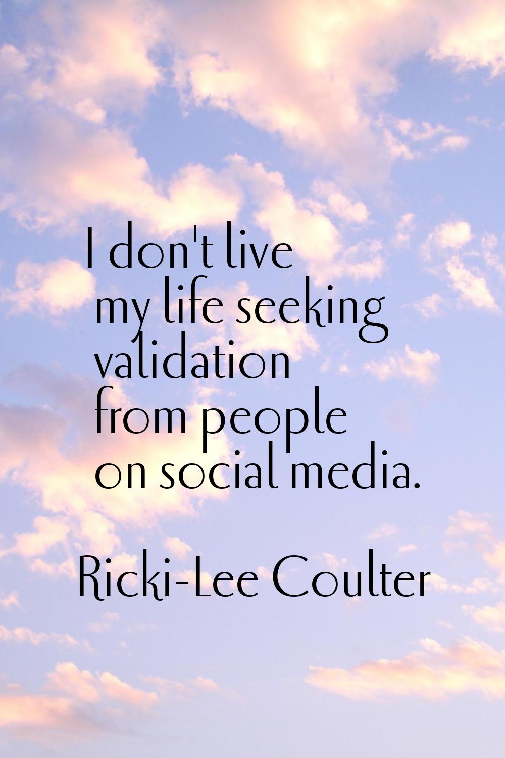 I don't live my life seeking validation from people on social media.