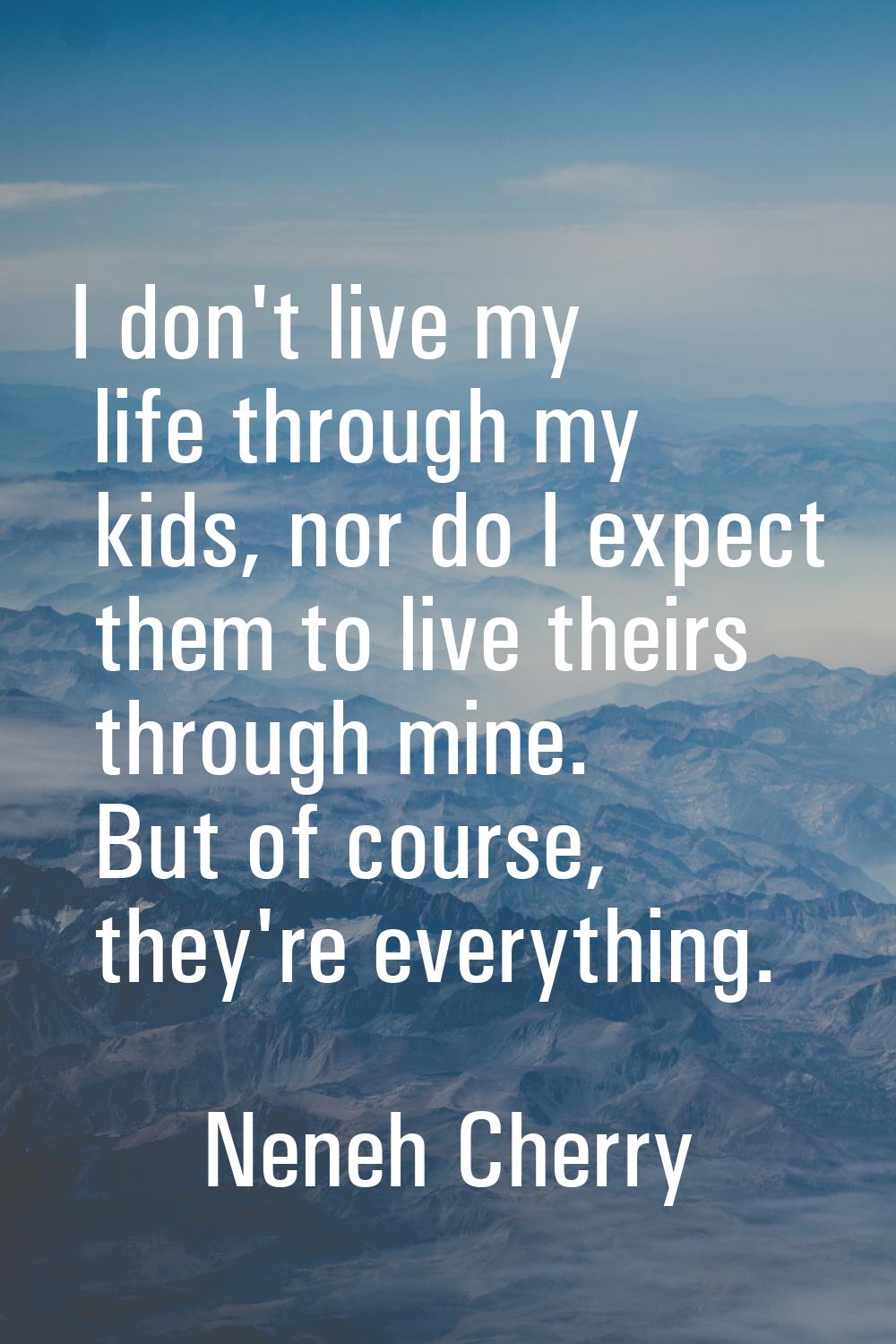 I don't live my life through my kids, nor do I expect them to live theirs through mine. But of cour