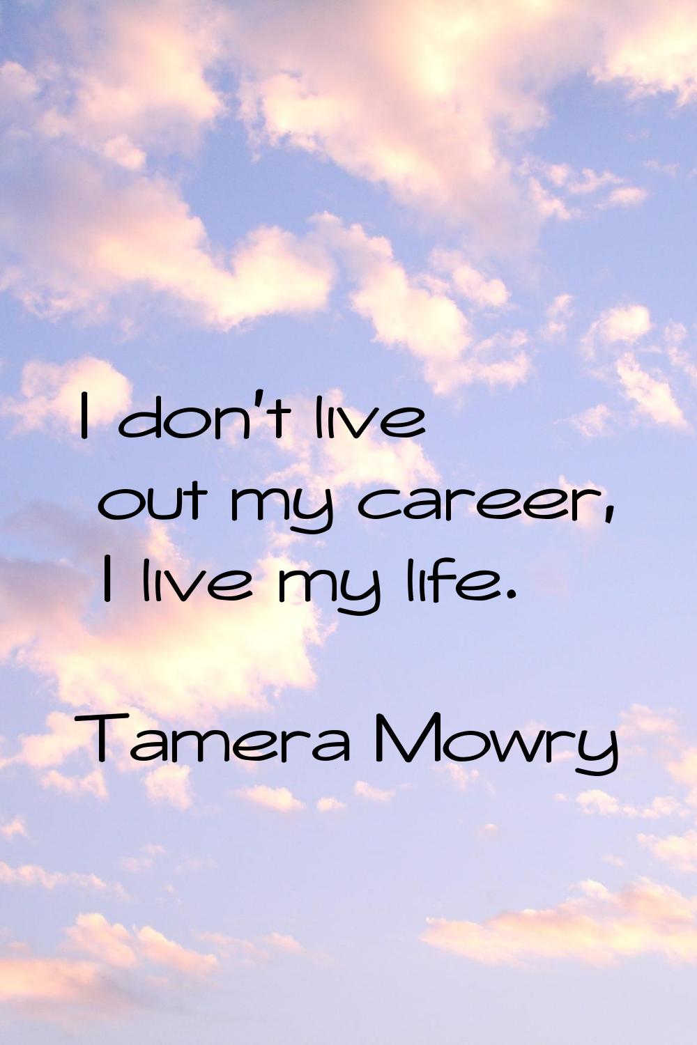 I don't live out my career, I live my life.