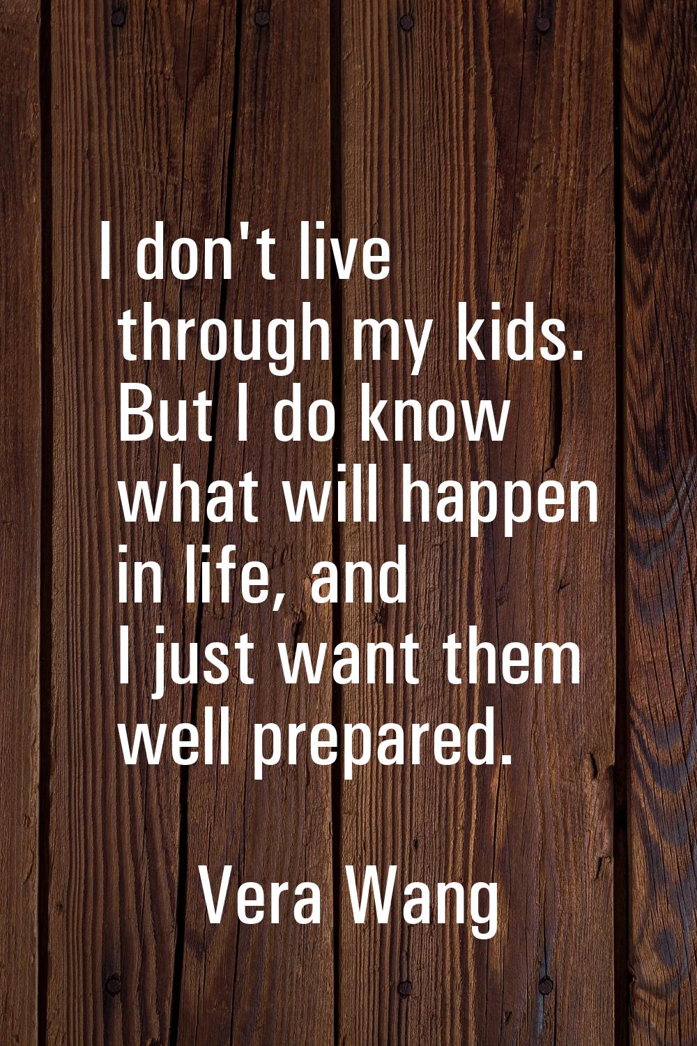 I don't live through my kids. But I do know what will happen in life, and I just want them well pre