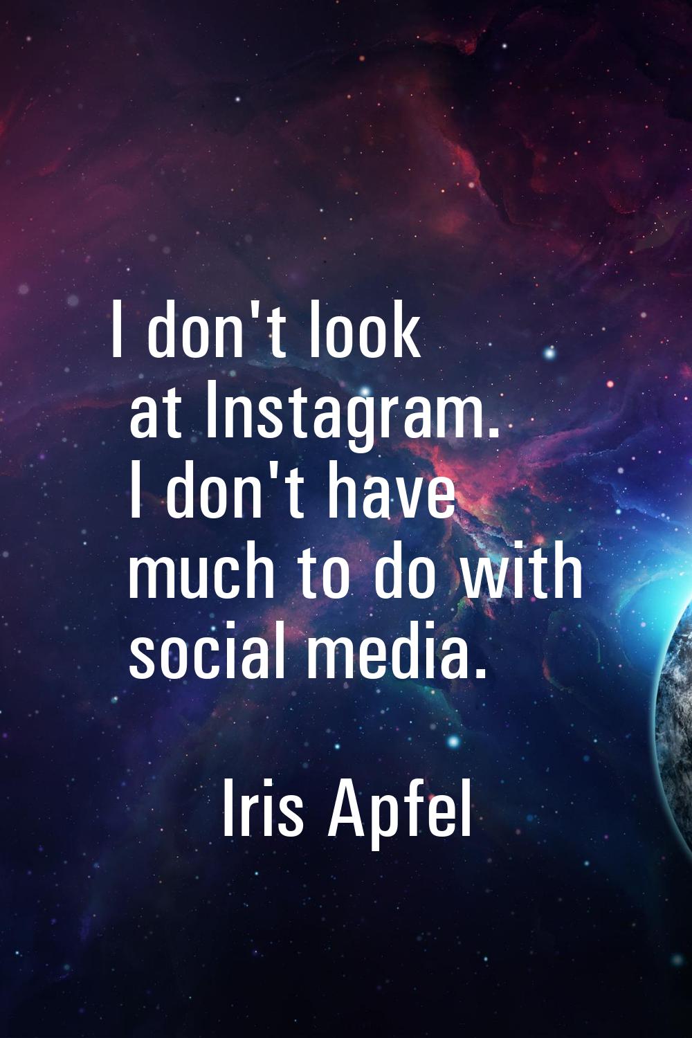 I don't look at Instagram. I don't have much to do with social media.