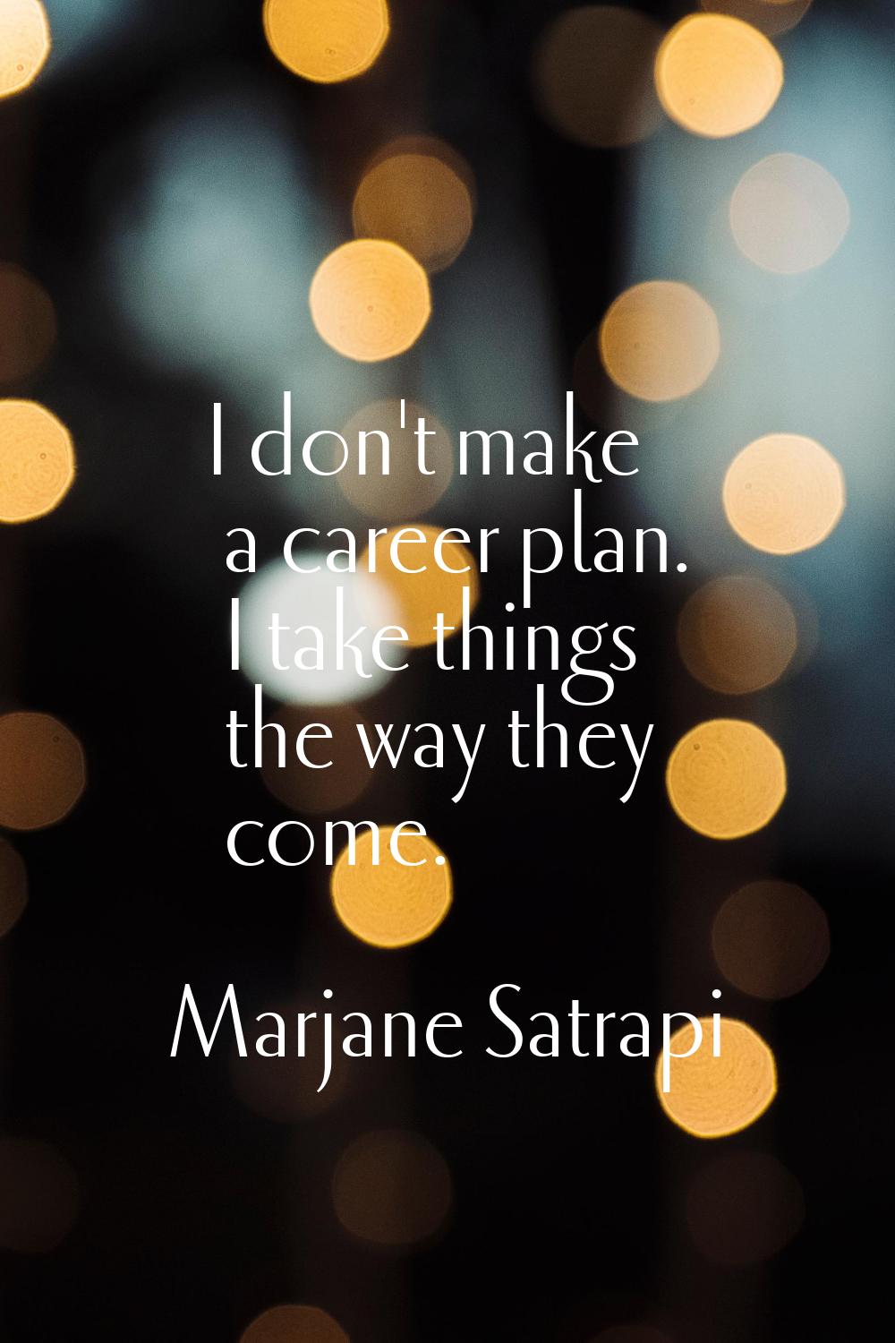 I don't make a career plan. I take things the way they come.