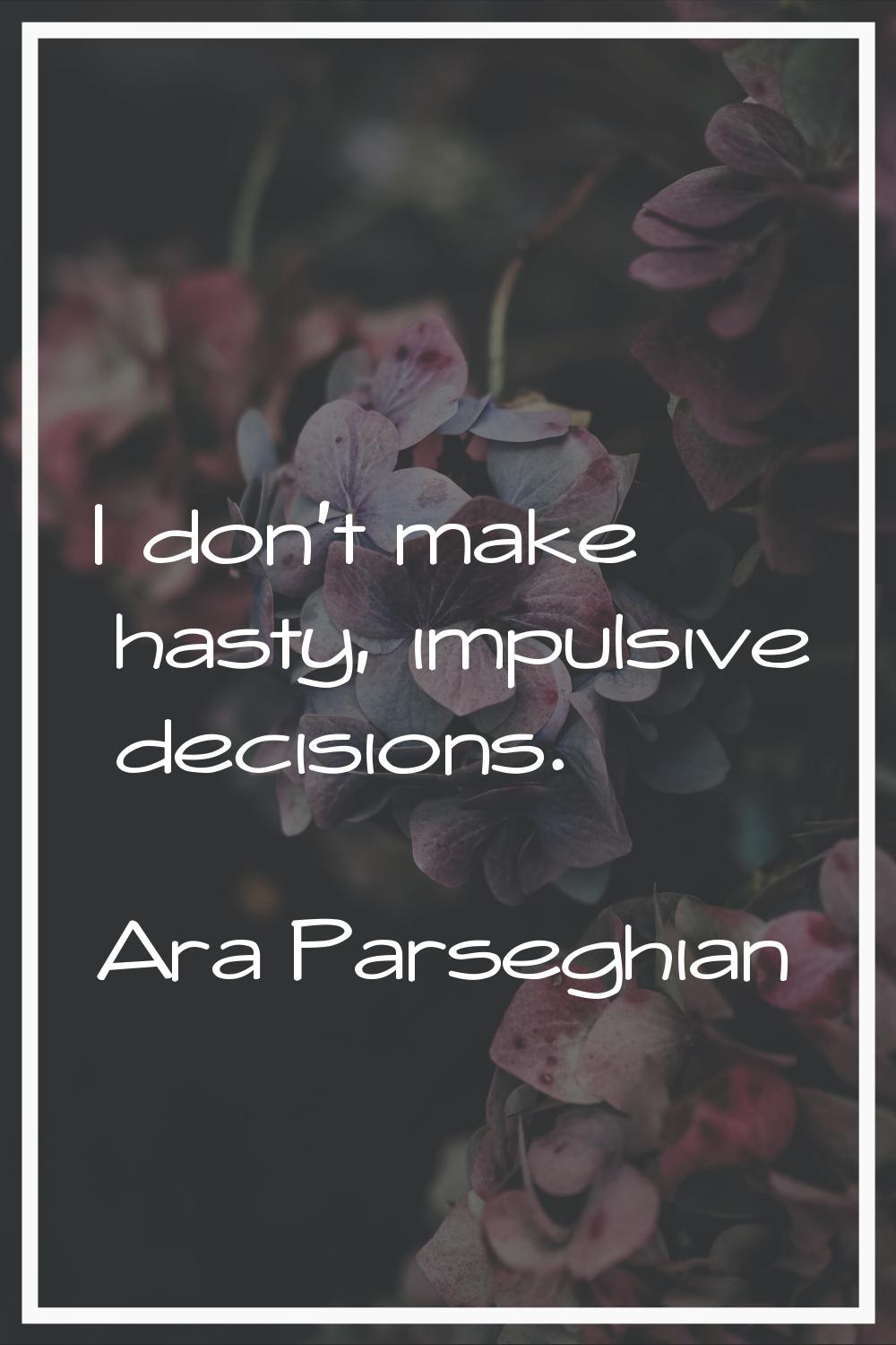 I don't make hasty, impulsive decisions.