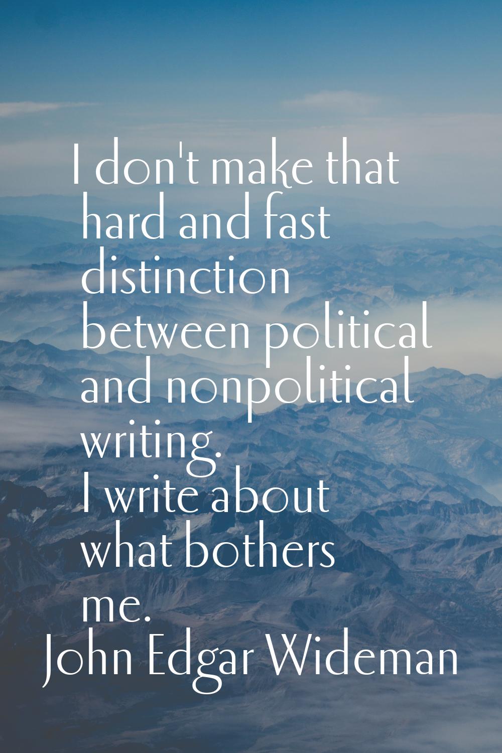I don't make that hard and fast distinction between political and nonpolitical writing. I write abo