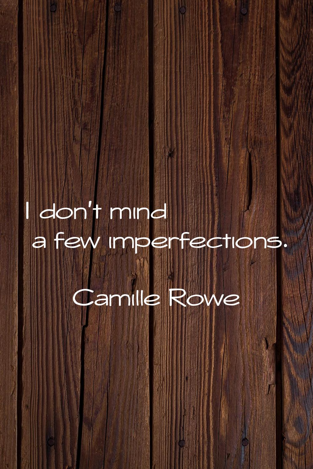 I don't mind a few imperfections.