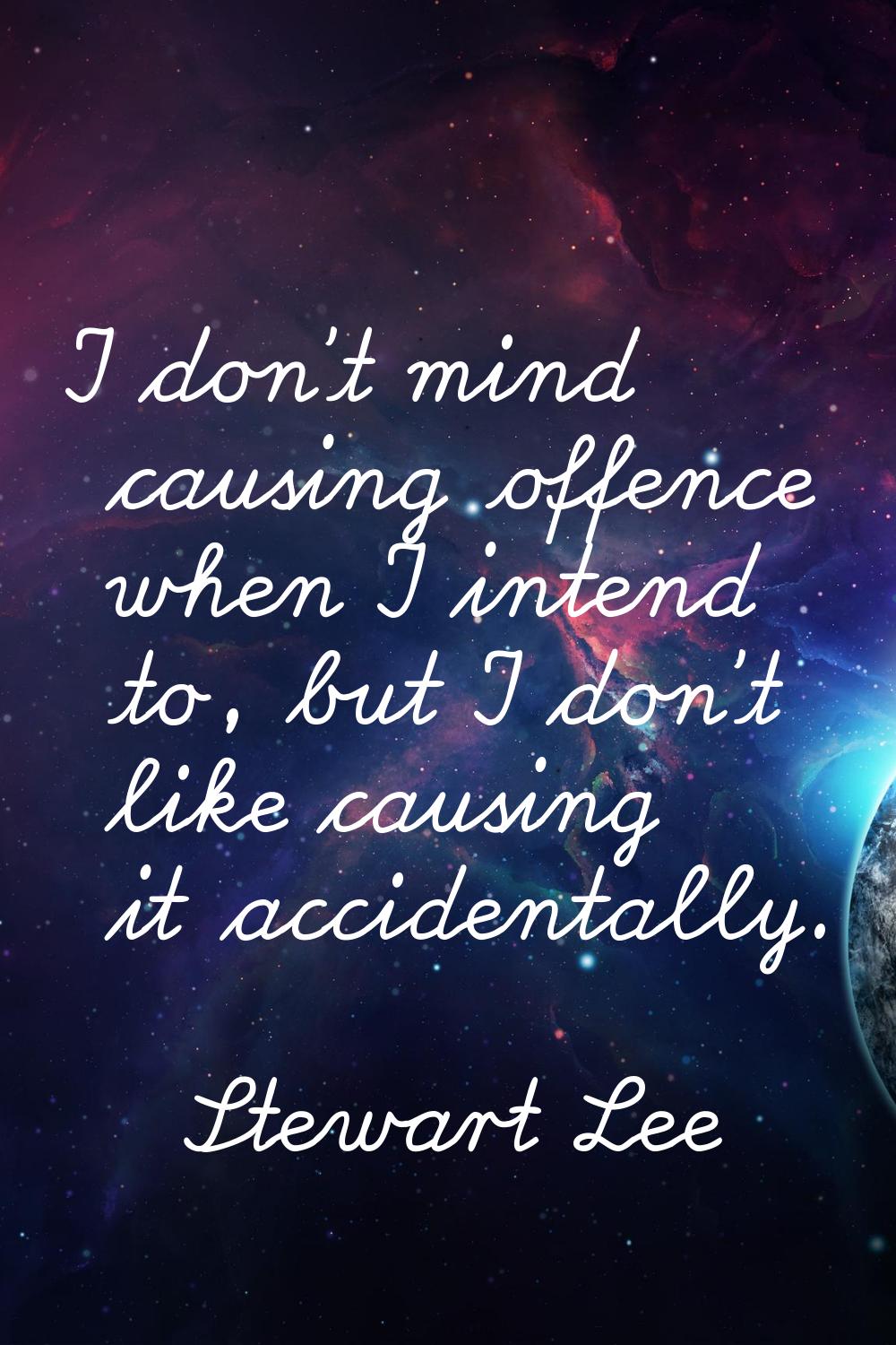 I don't mind causing offence when I intend to, but I don't like causing it accidentally.
