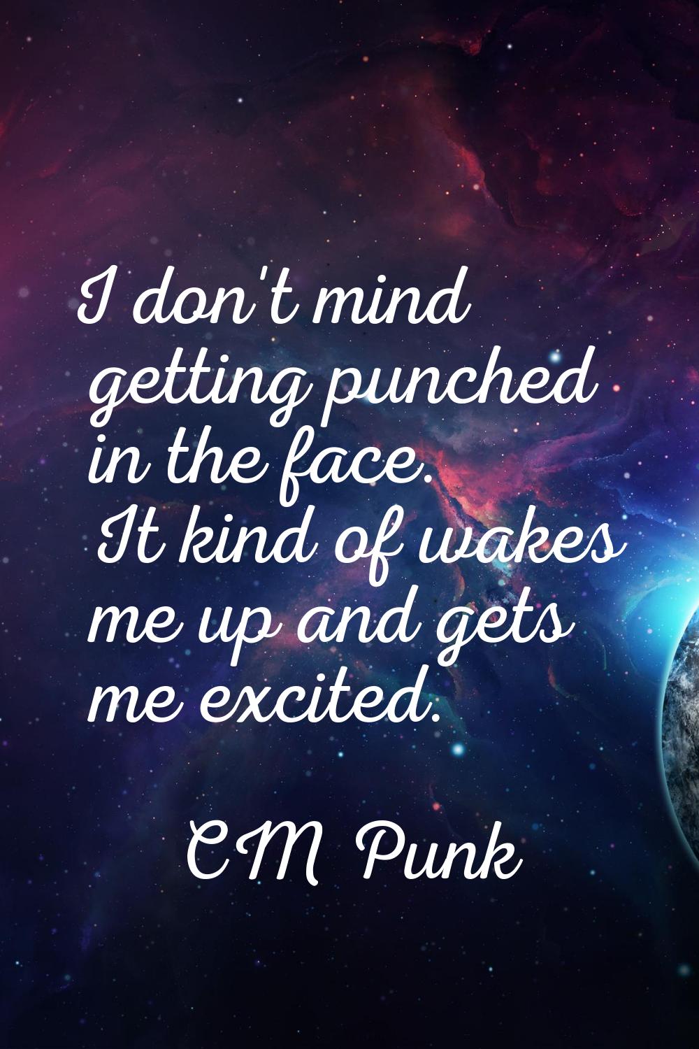 I don't mind getting punched in the face. It kind of wakes me up and gets me excited.