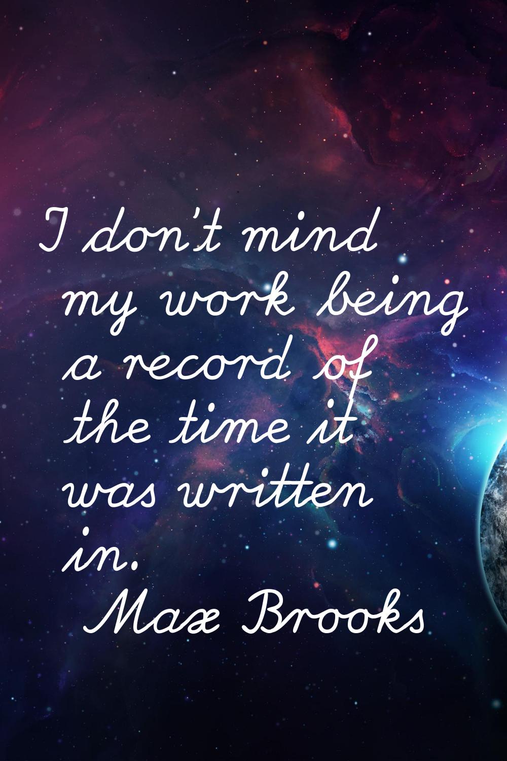 I don't mind my work being a record of the time it was written in.