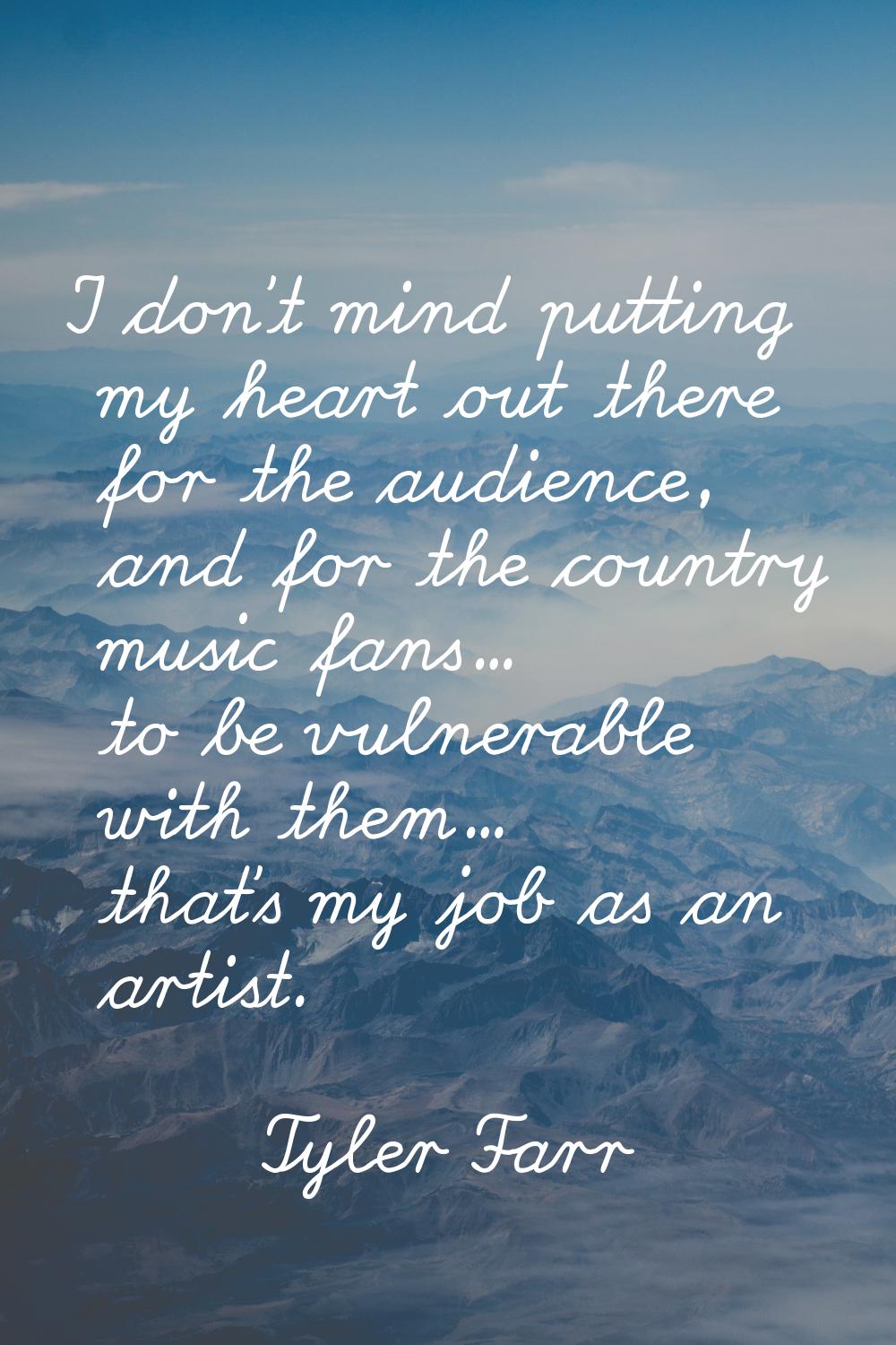 I don't mind putting my heart out there for the audience, and for the country music fans... to be v
