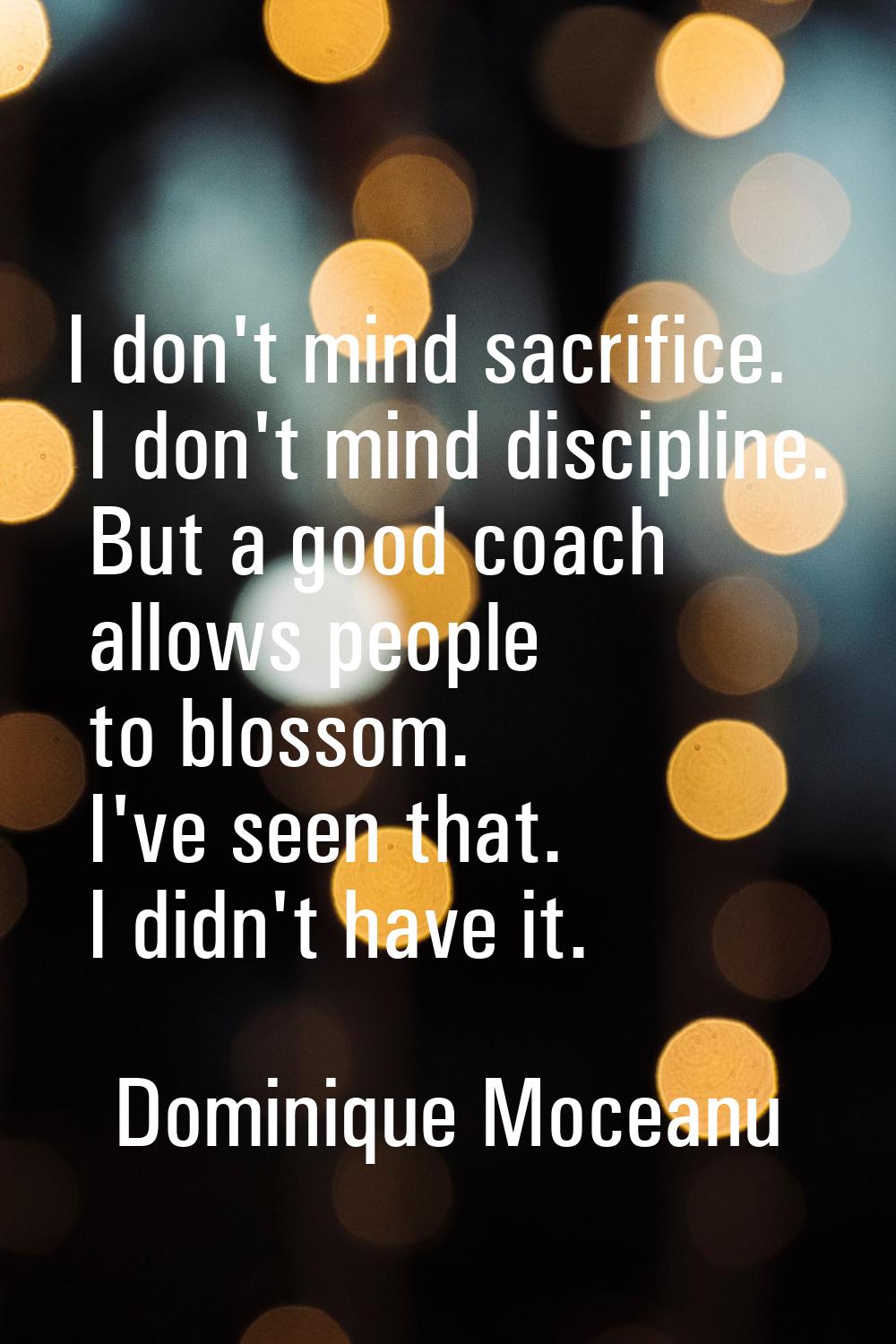 I don't mind sacrifice. I don't mind discipline. But a good coach allows people to blossom. I've se