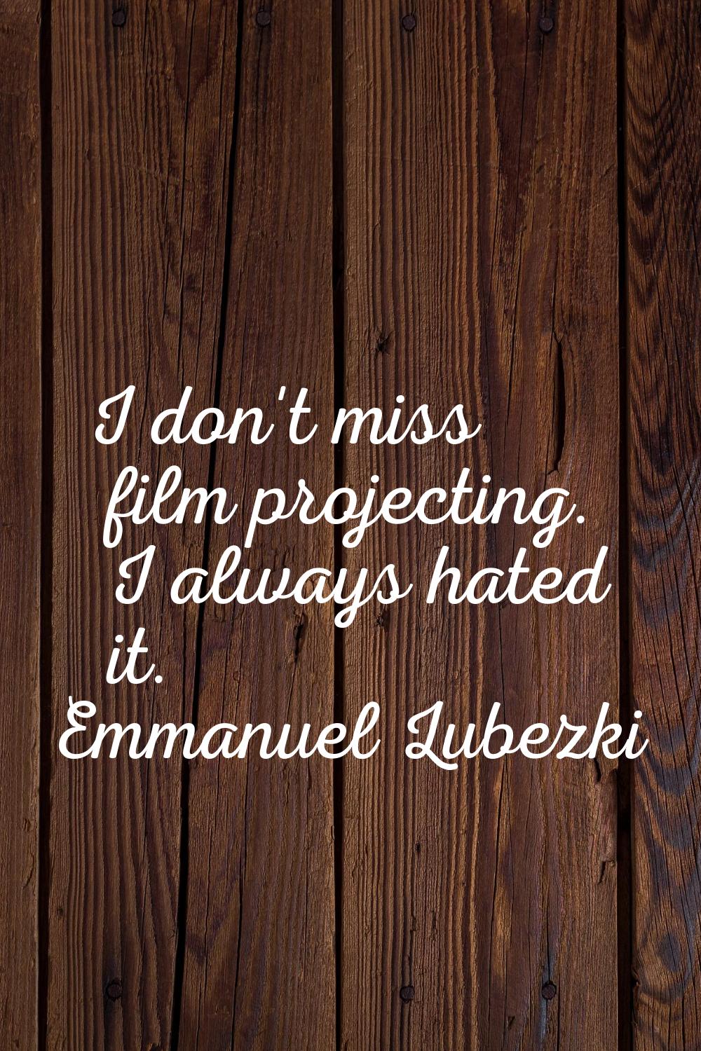 I don't miss film projecting. I always hated it.