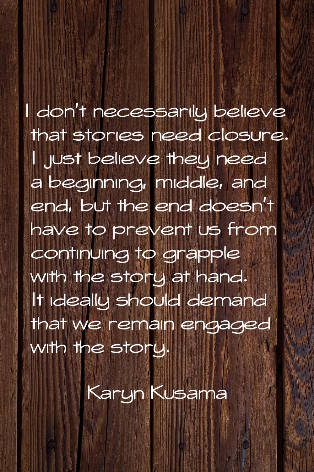 I don't necessarily believe that stories need closure. I just believe they need a beginning, middle