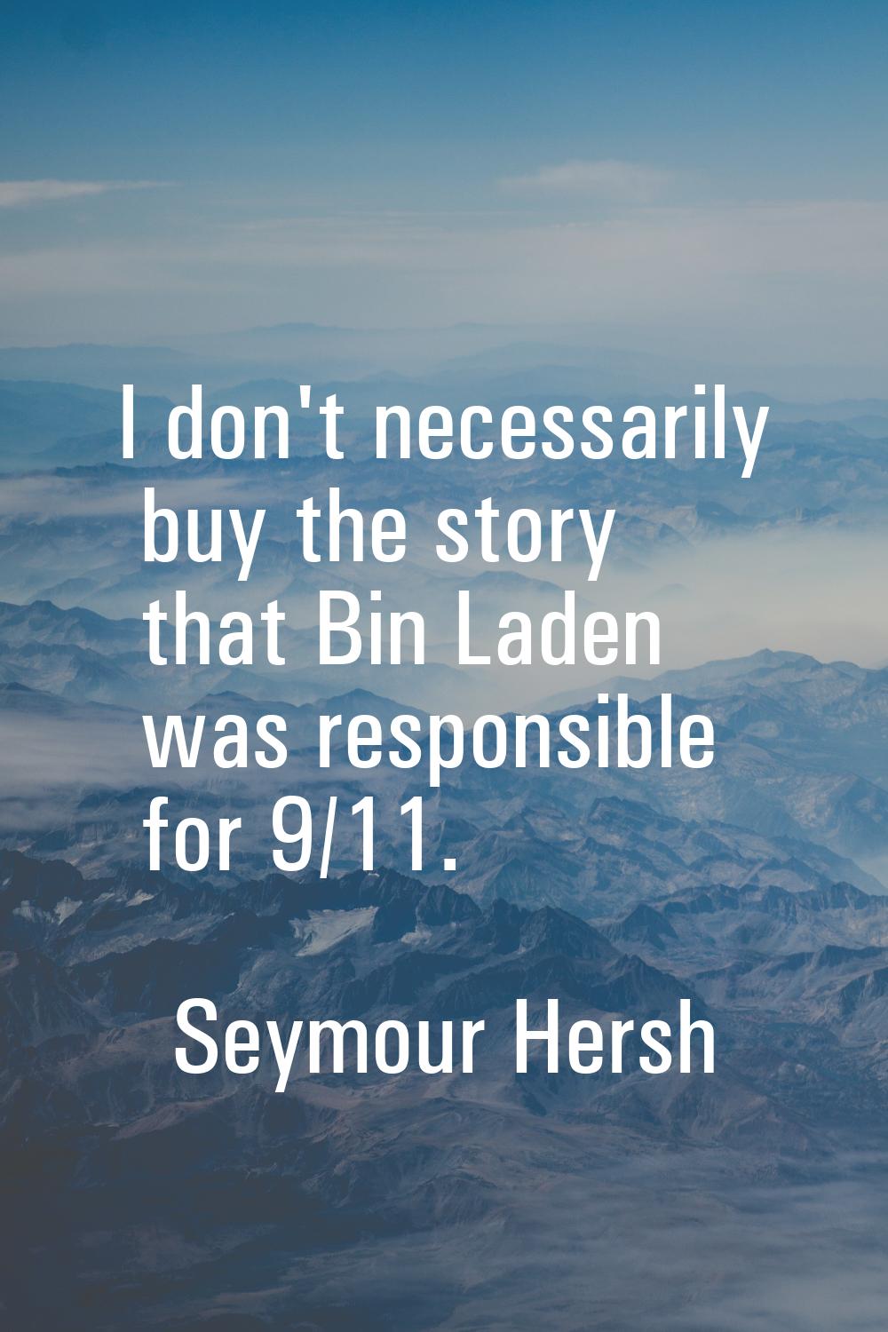 I don't necessarily buy the story that Bin Laden was responsible for 9/11.