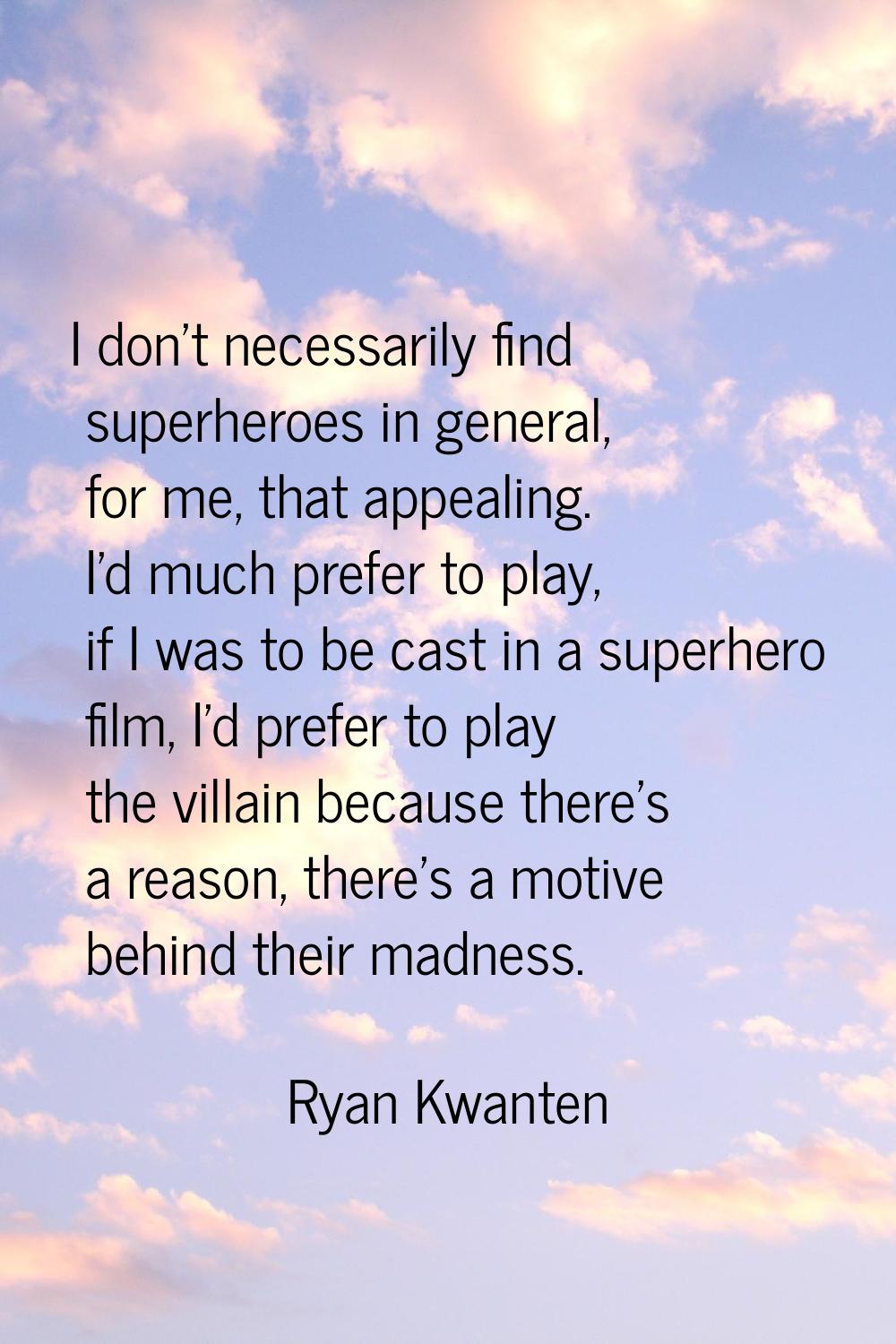 I don't necessarily find superheroes in general, for me, that appealing. I'd much prefer to play, i