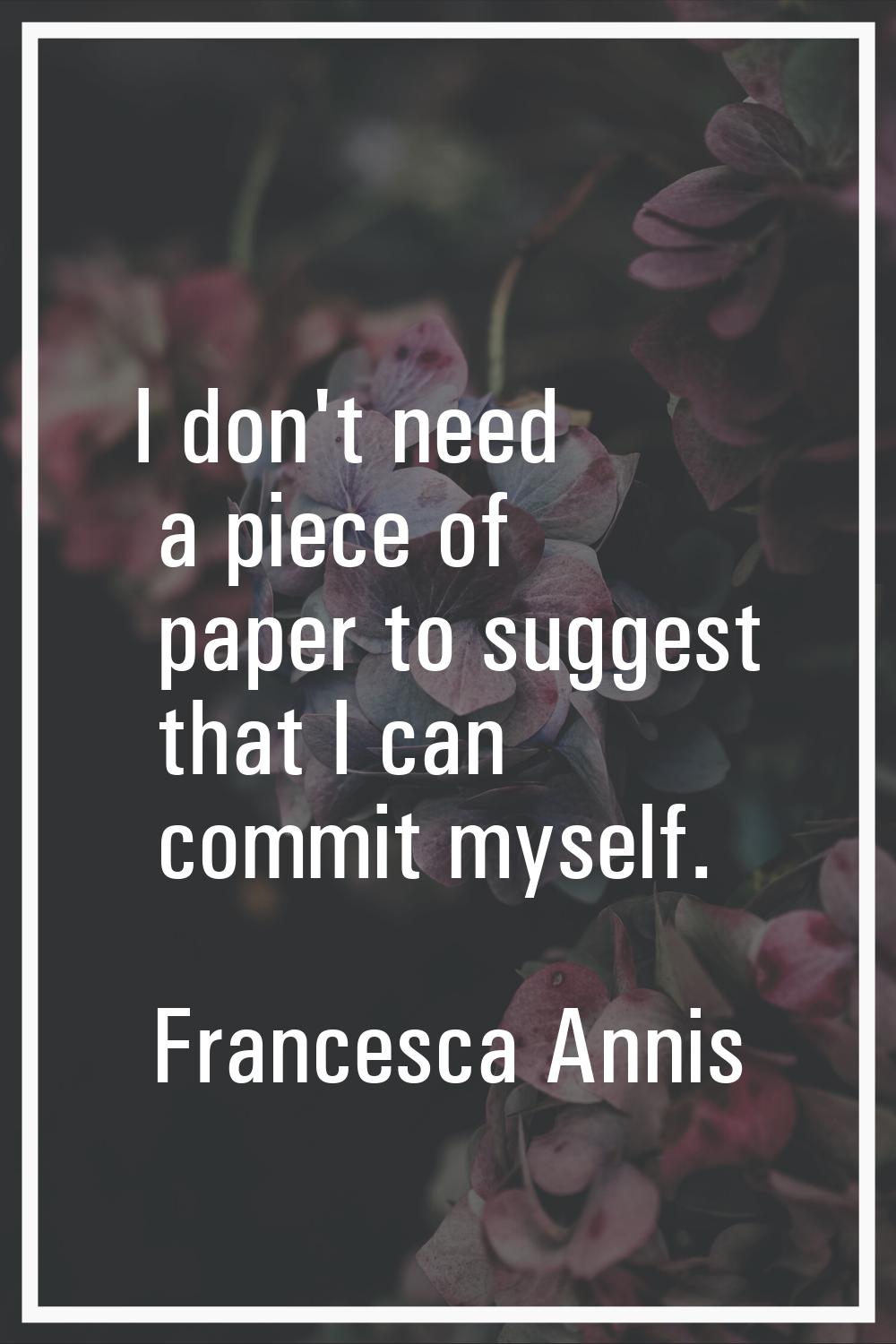 I don't need a piece of paper to suggest that I can commit myself.