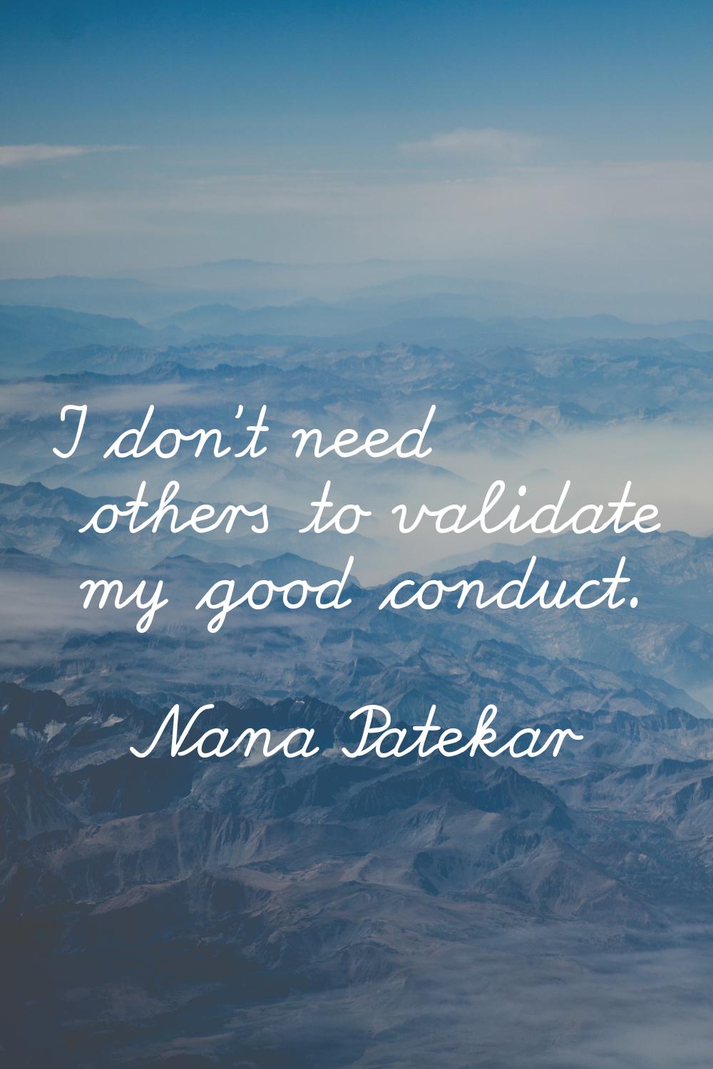 I don't need others to validate my good conduct.