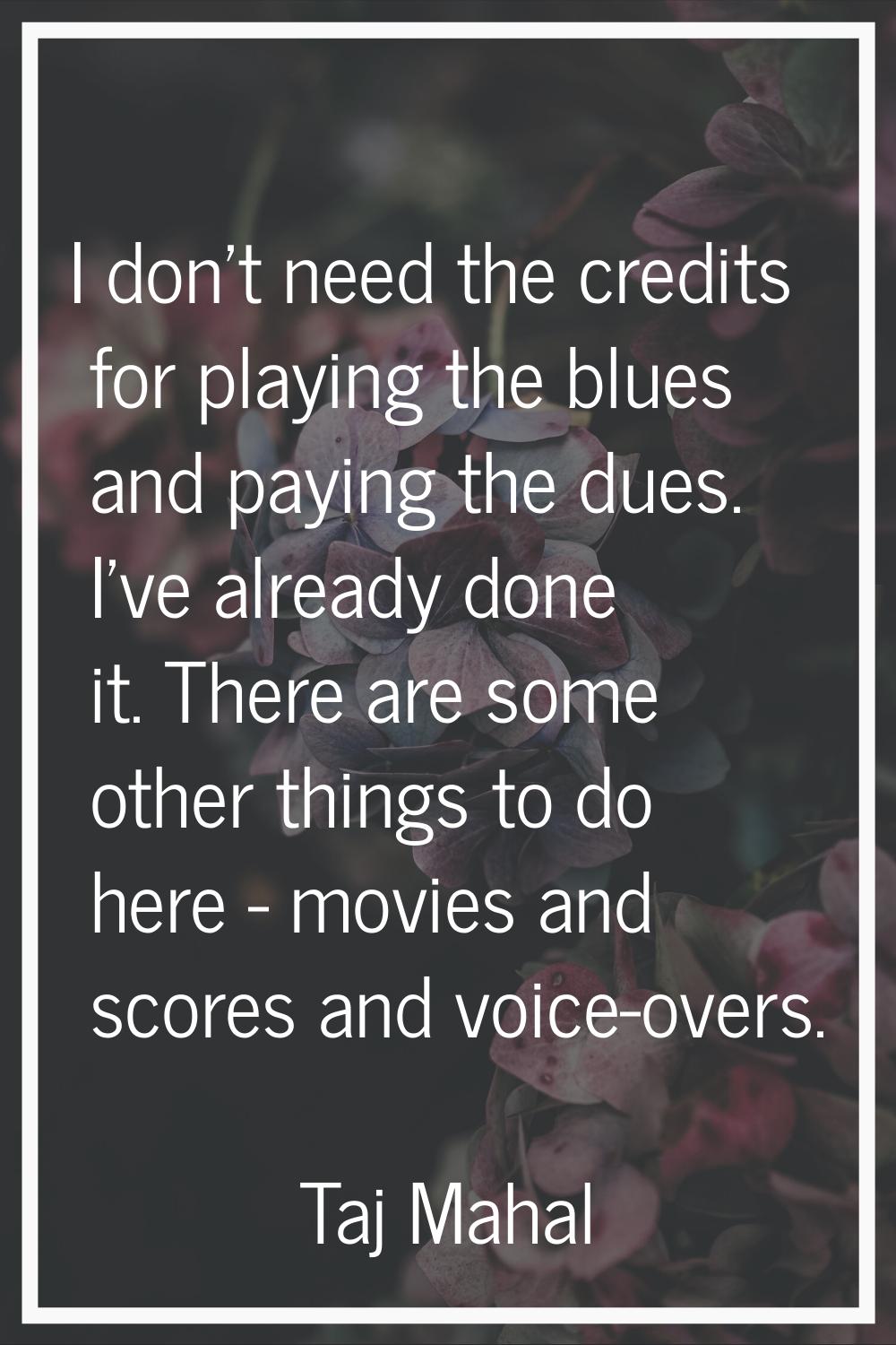 I don't need the credits for playing the blues and paying the dues. I've already done it. There are