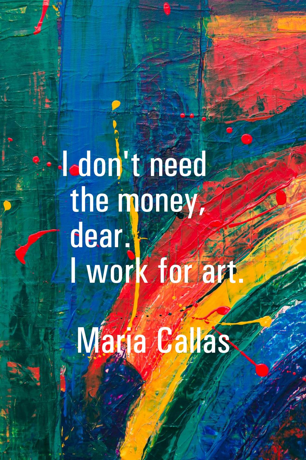 I don't need the money, dear. I work for art.