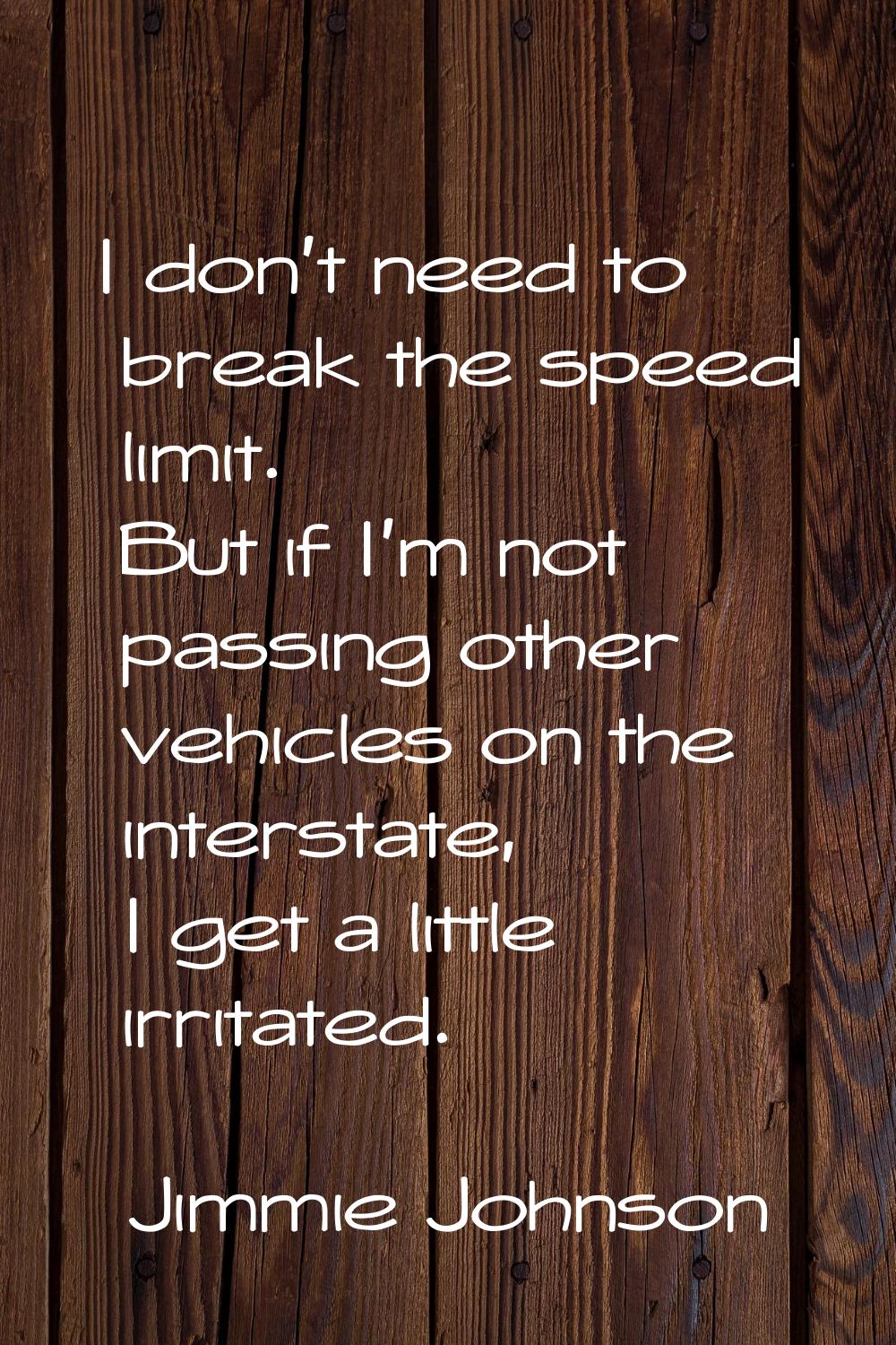 I don't need to break the speed limit. But if I'm not passing other vehicles on the interstate, I g