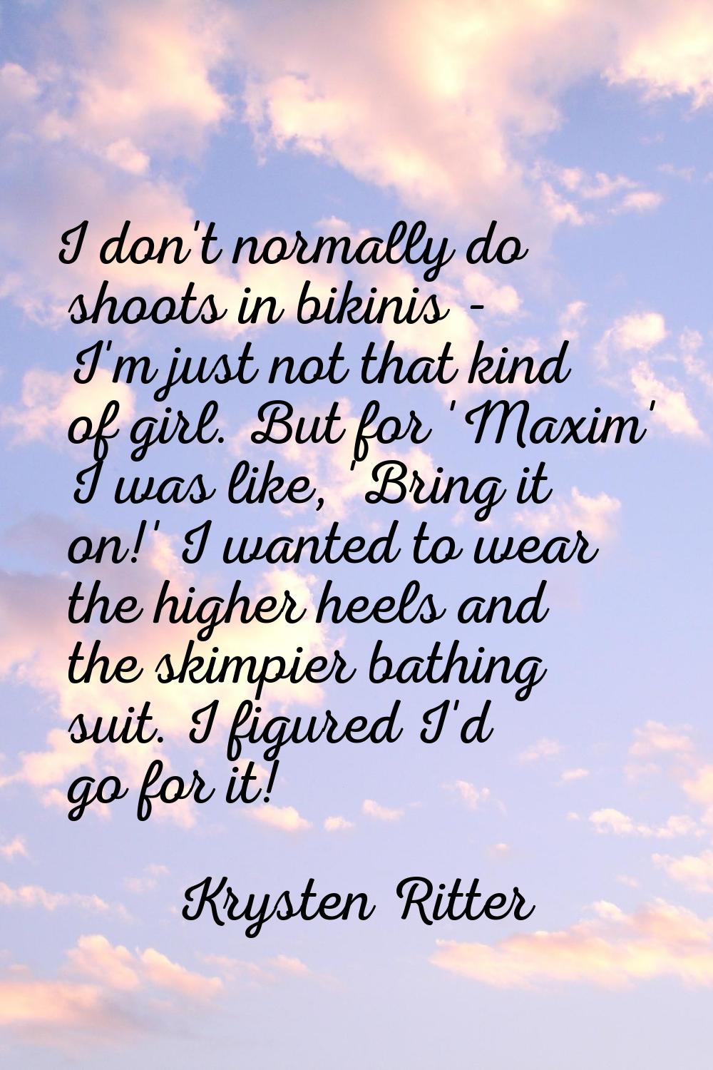 I don't normally do shoots in bikinis - I'm just not that kind of girl. But for 'Maxim' I was like,