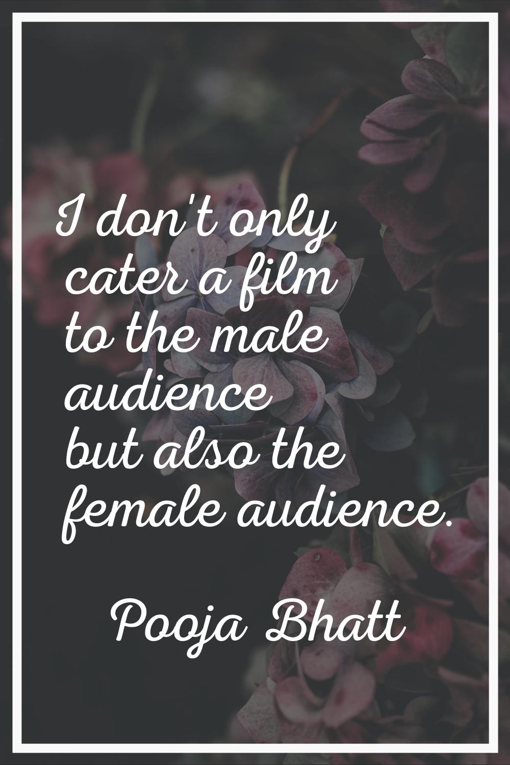 I don't only cater a film to the male audience but also the female audience.