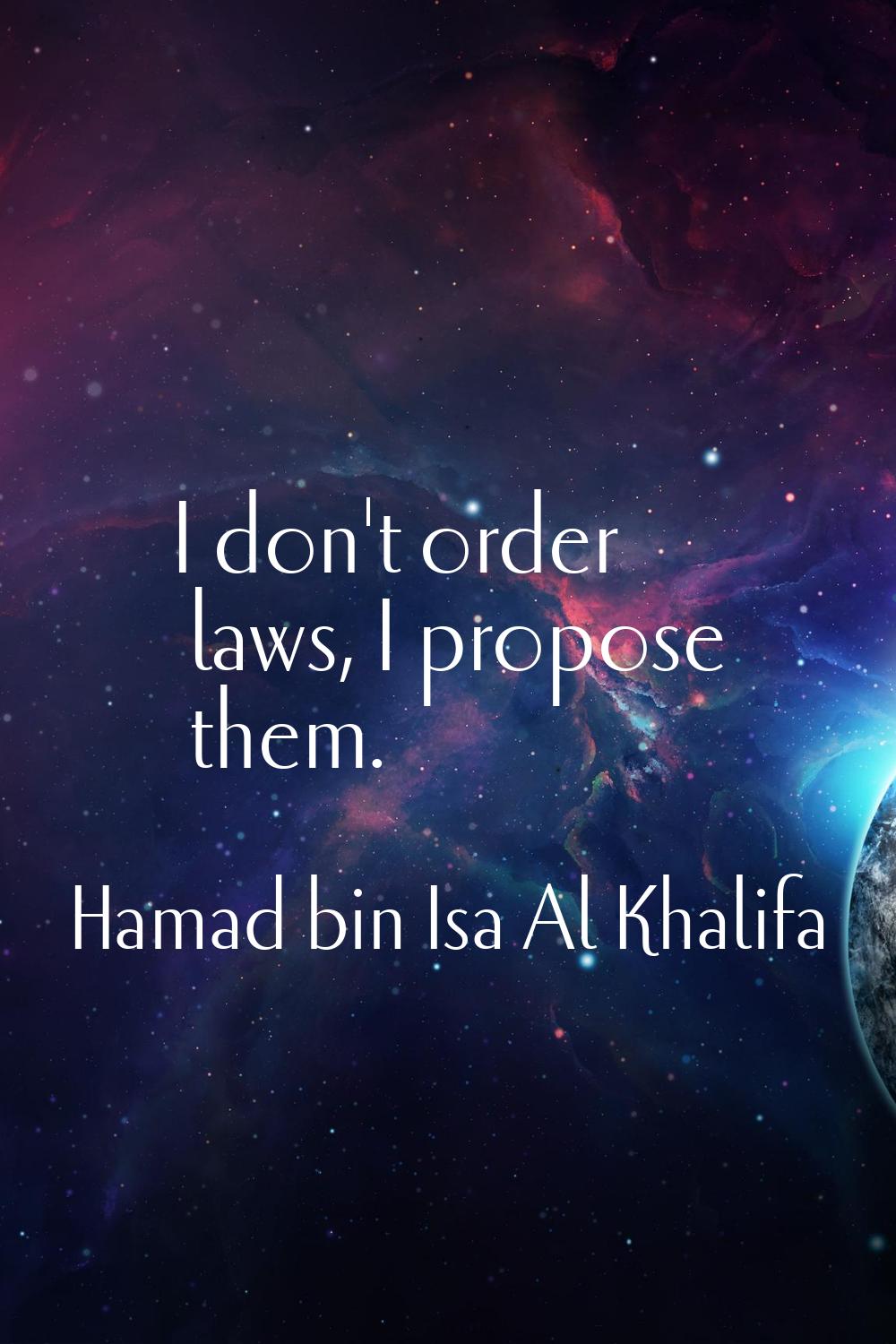 I don't order laws, I propose them.