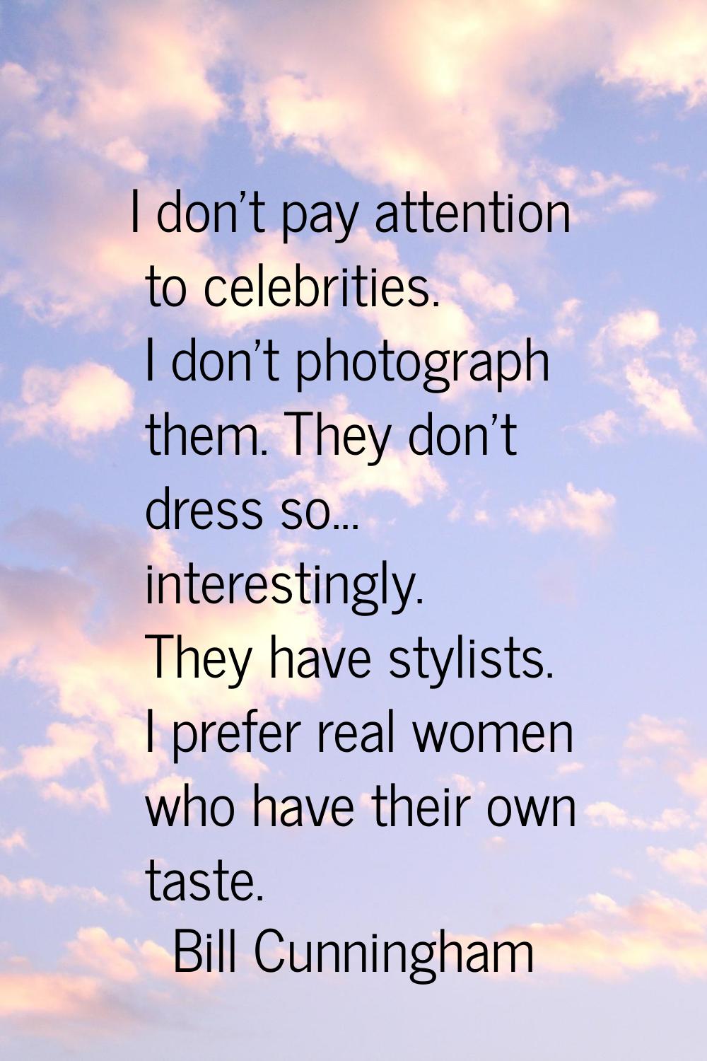 I don't pay attention to celebrities. I don't photograph them. They don't dress so... interestingly