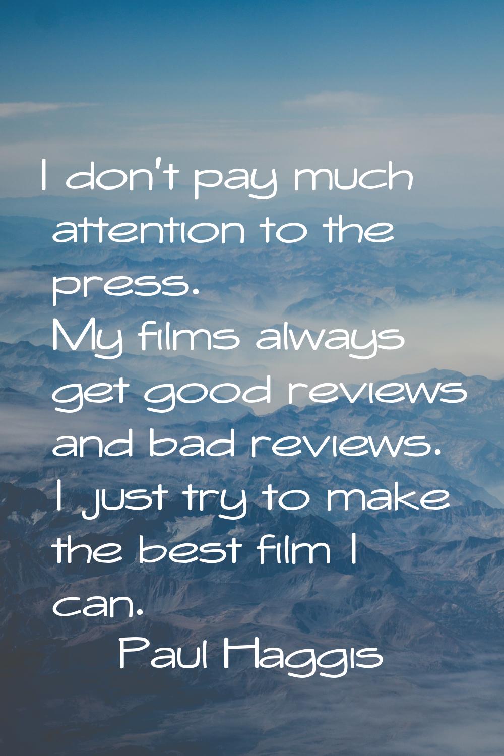 I don't pay much attention to the press. My films always get good reviews and bad reviews. I just t