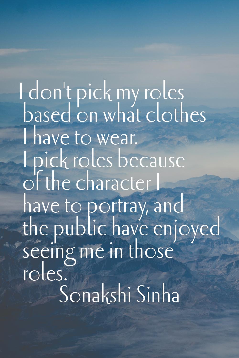 I don't pick my roles based on what clothes I have to wear. I pick roles because of the character I