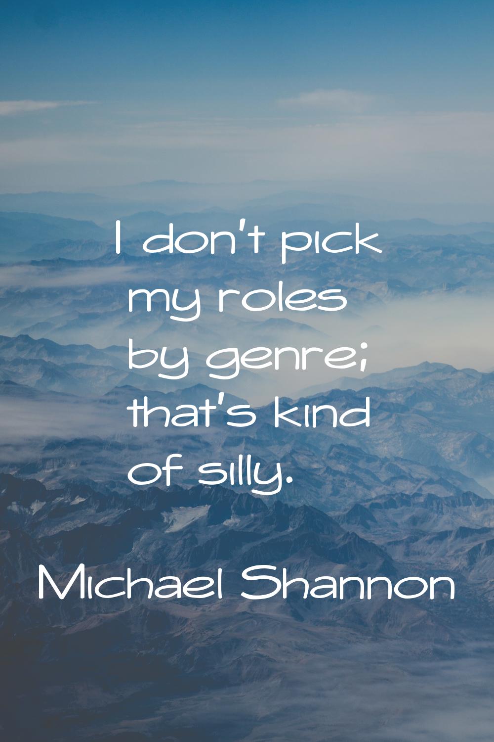 I don't pick my roles by genre; that's kind of silly.