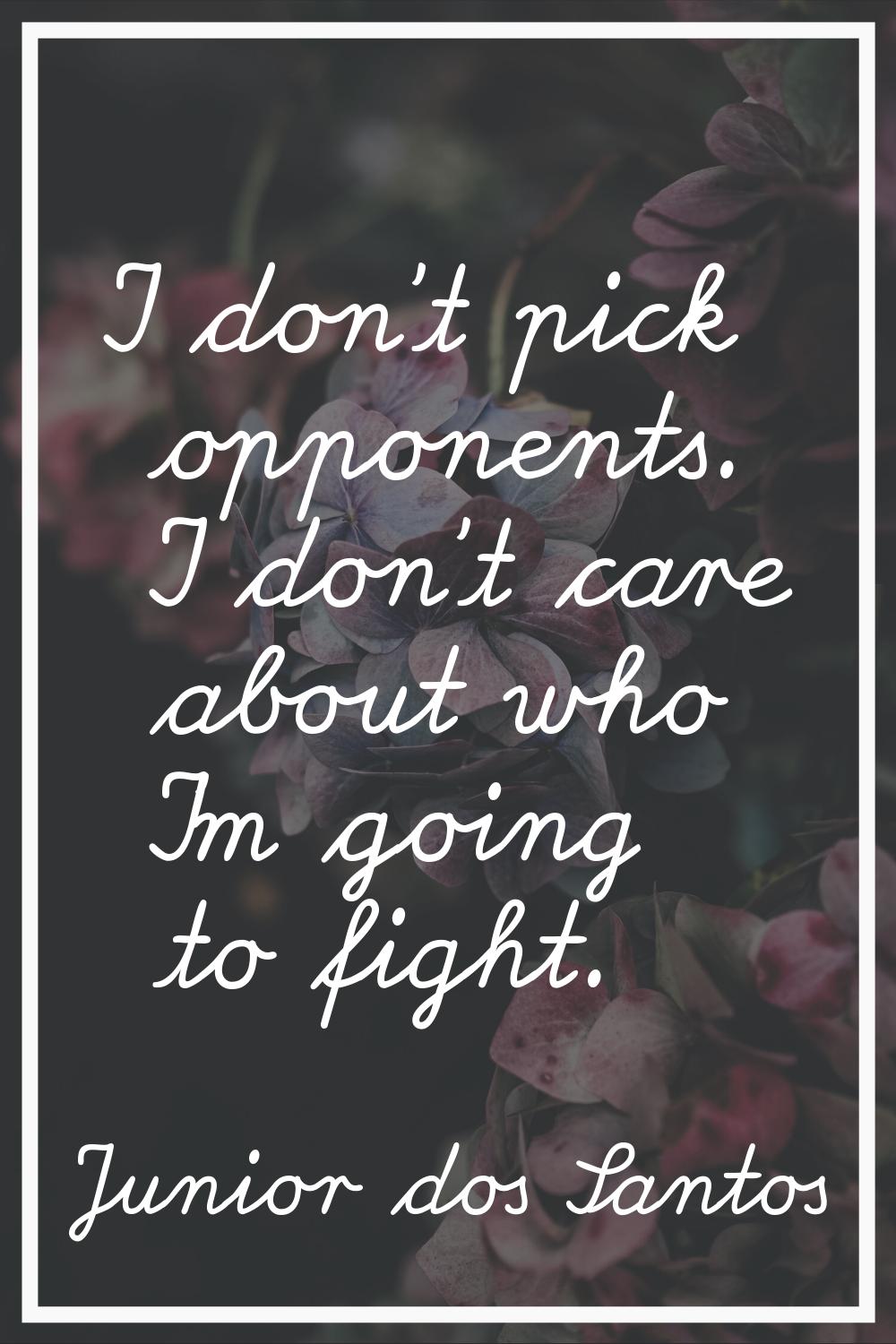 I don't pick opponents. I don't care about who I'm going to fight.