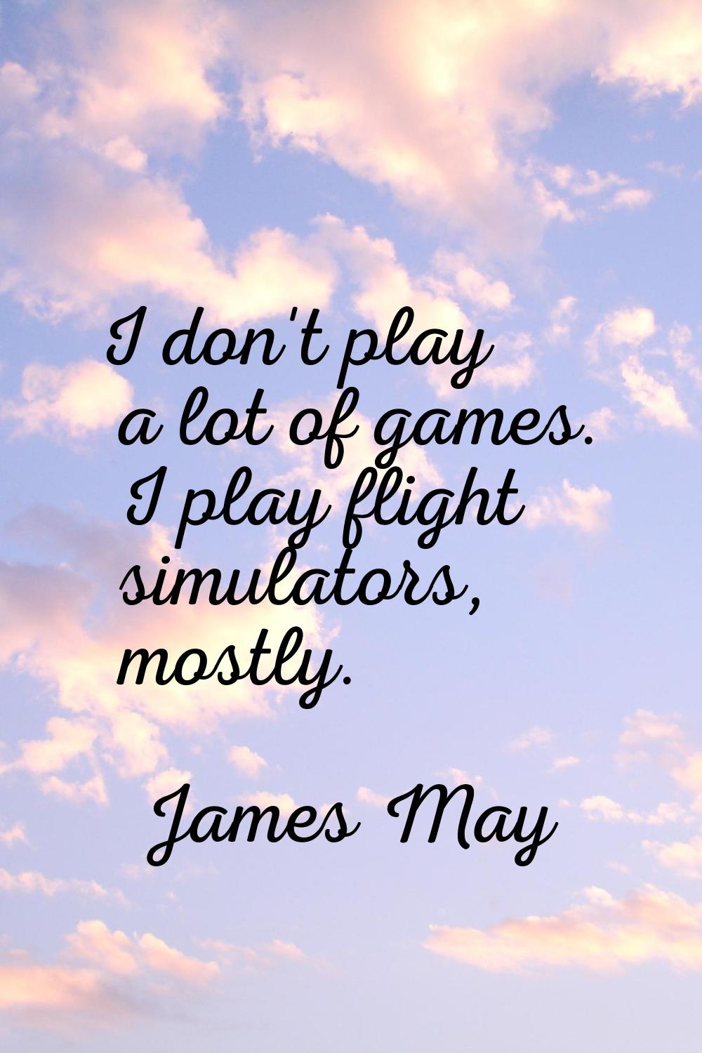 I don't play a lot of games. I play flight simulators, mostly.