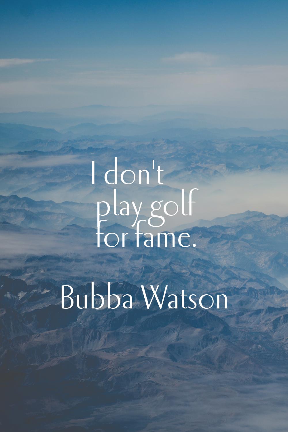 I don't play golf for fame.