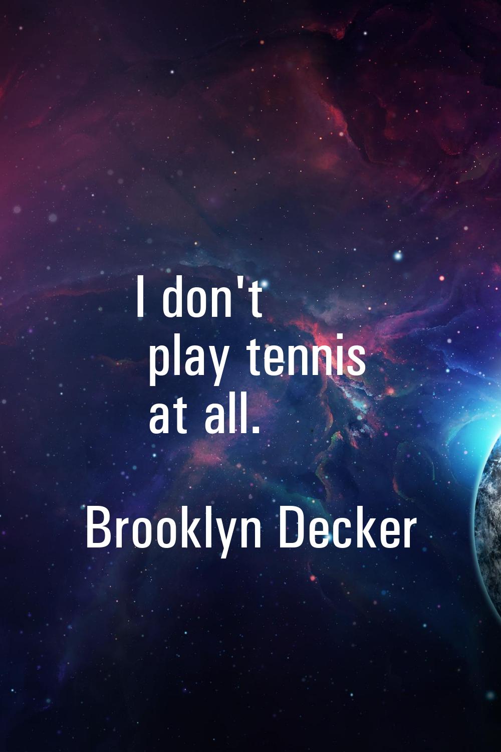 I don't play tennis at all.