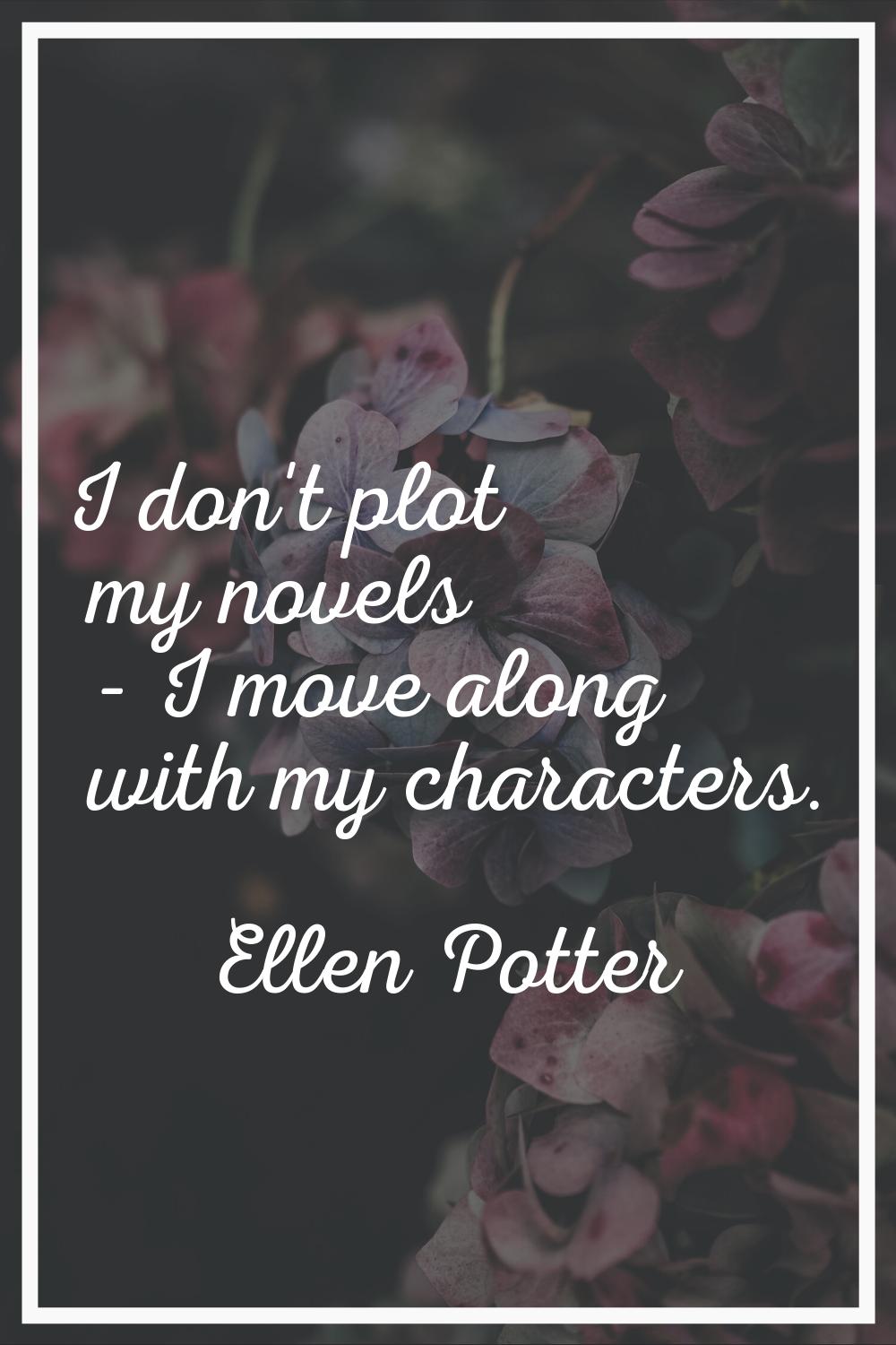 I don't plot my novels - I move along with my characters.