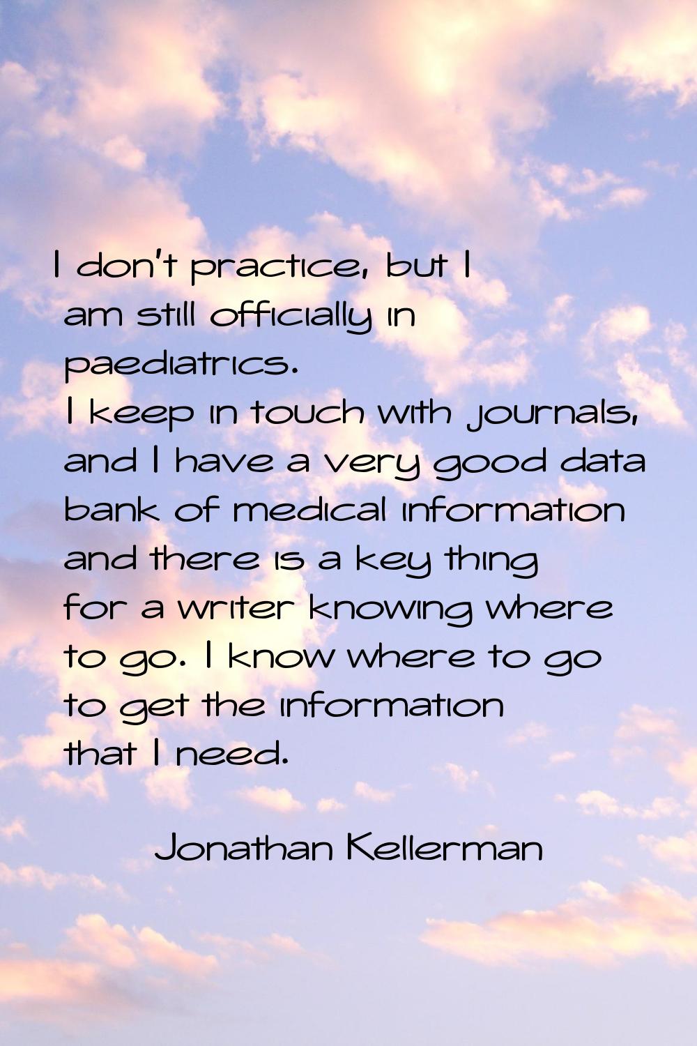 I don't practice, but I am still officially in paediatrics. I keep in touch with journals, and I ha