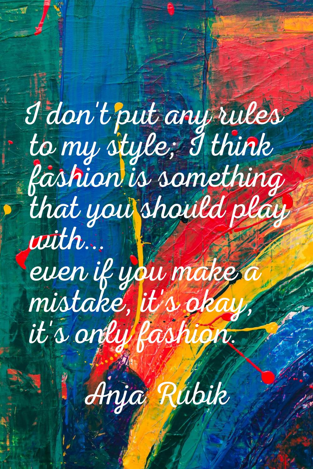 I don't put any rules to my style; I think fashion is something that you should play with... even i