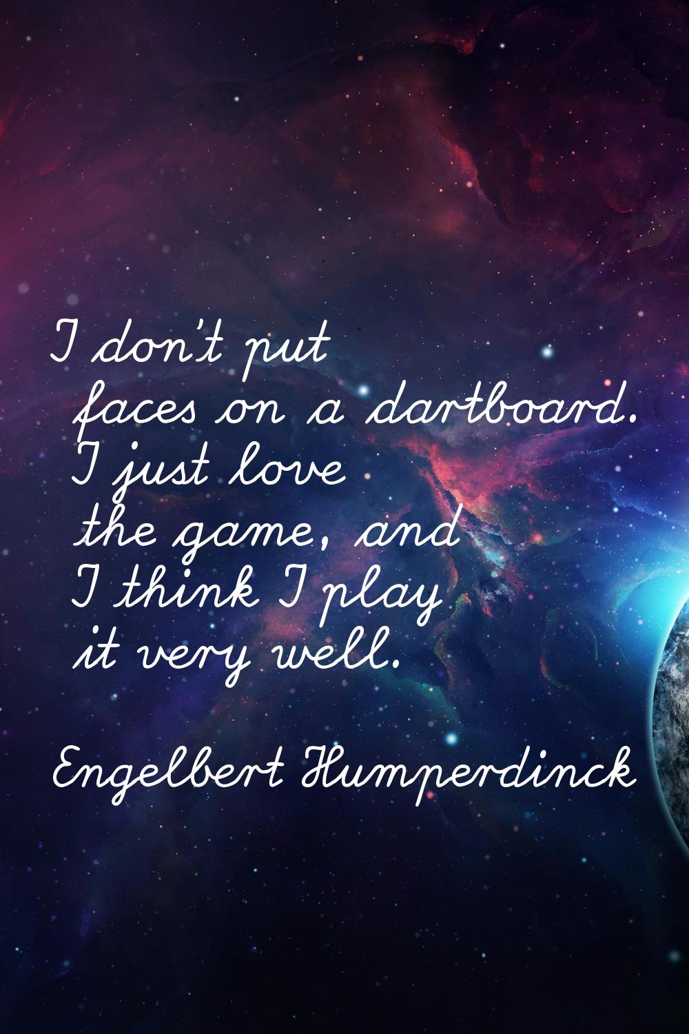 I don't put faces on a dartboard. I just love the game, and I think I play it very well.