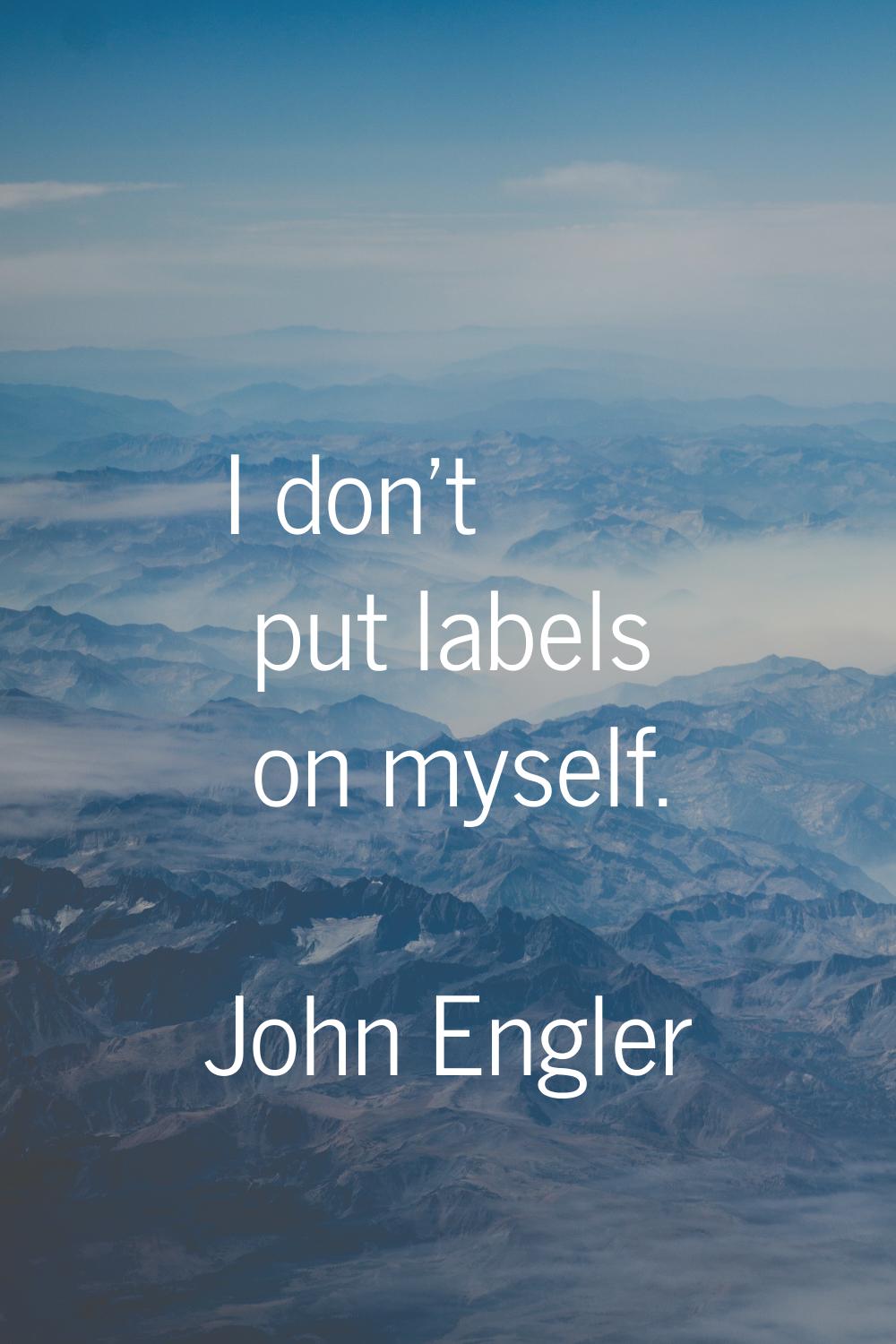 I don't put labels on myself.