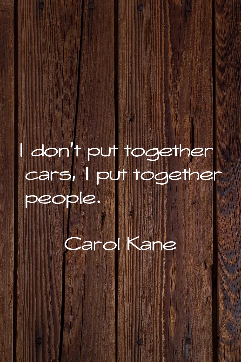 I don't put together cars, I put together people.