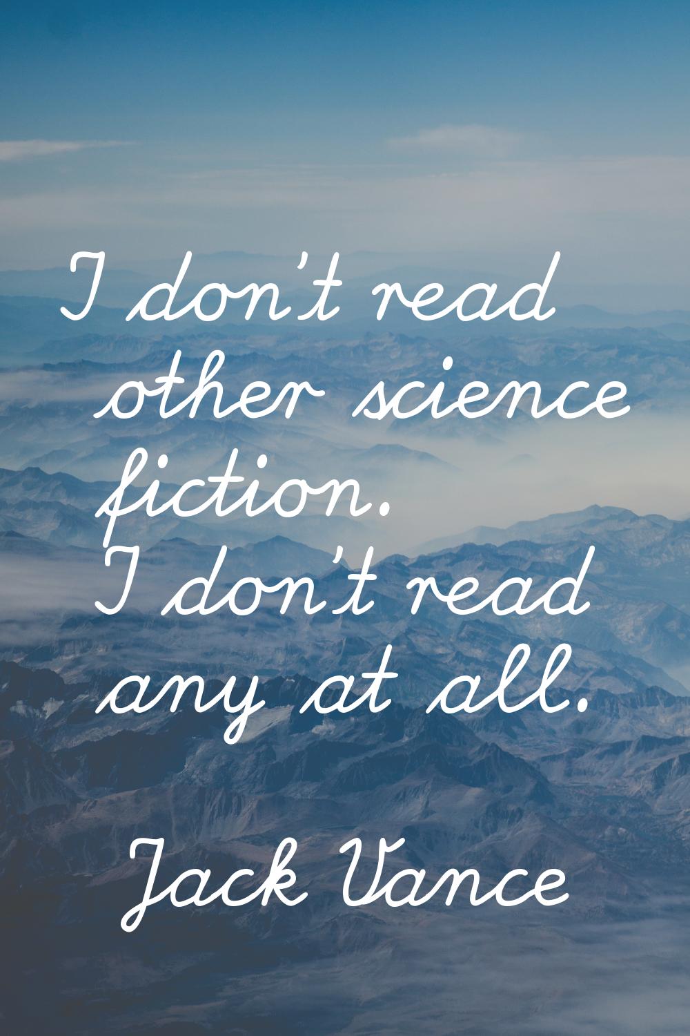 I don't read other science fiction. I don't read any at all.