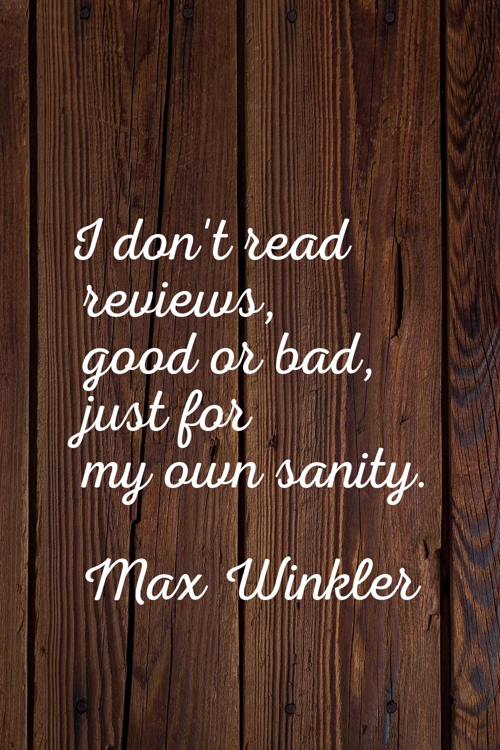 I don't read reviews, good or bad, just for my own sanity.