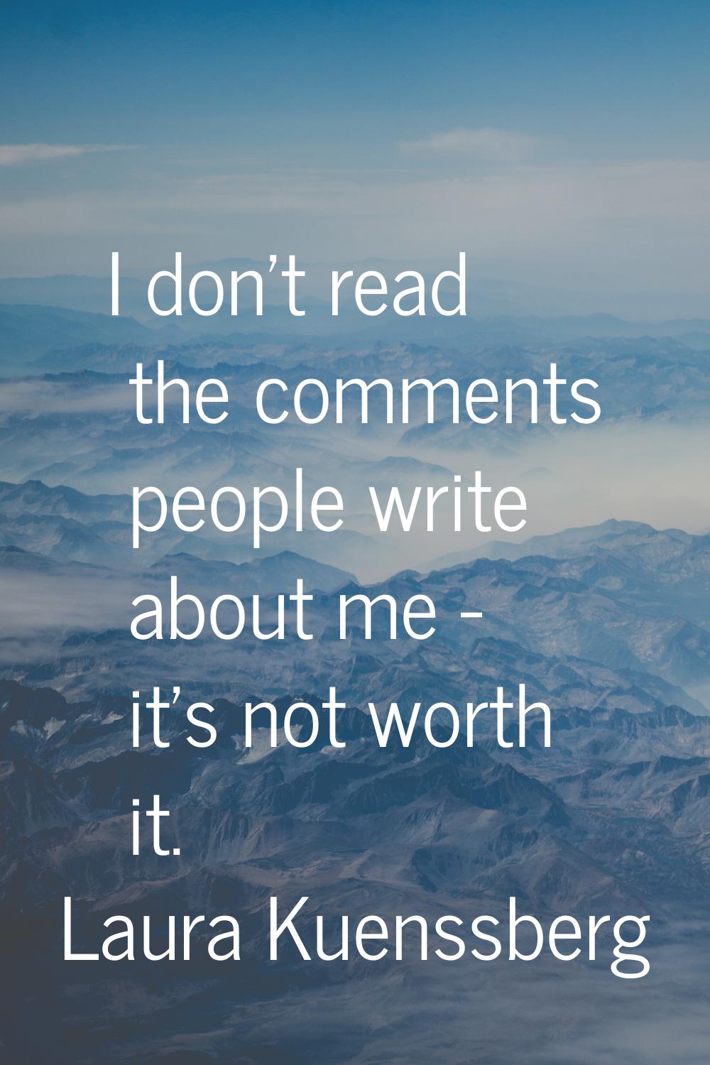 I don't read the comments people write about me - it's not worth it.