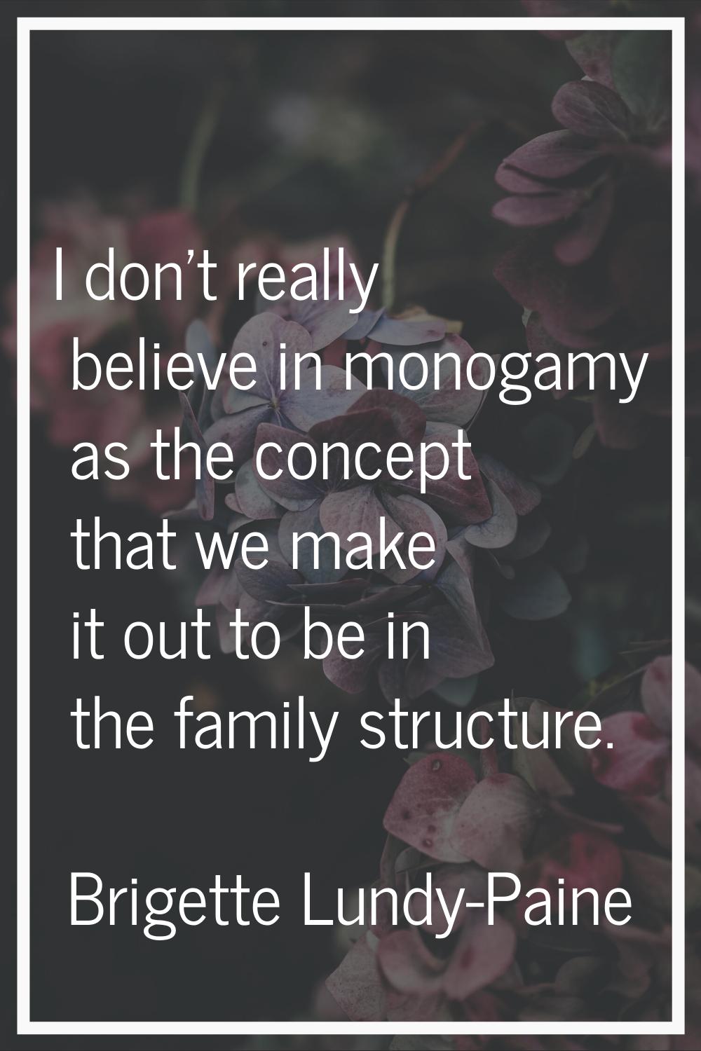I don't really believe in monogamy as the concept that we make it out to be in the family structure