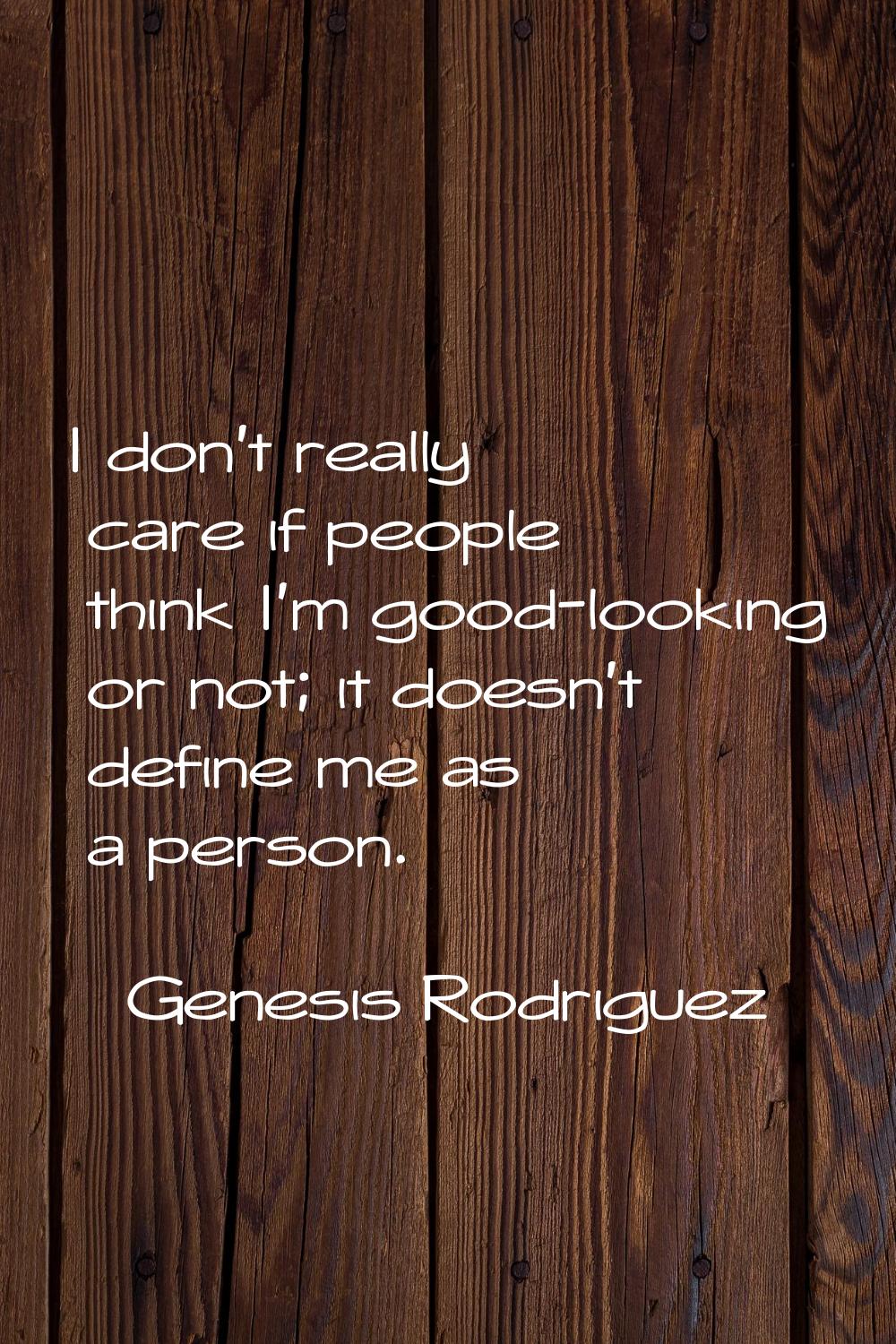 I don't really care if people think I'm good-looking or not; it doesn't define me as a person.