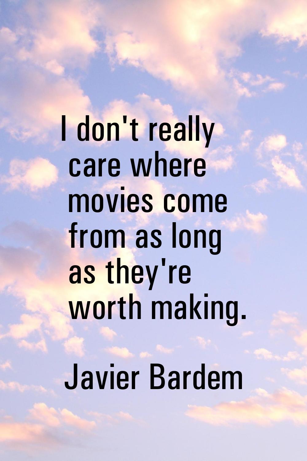I don't really care where movies come from as long as they're worth making.