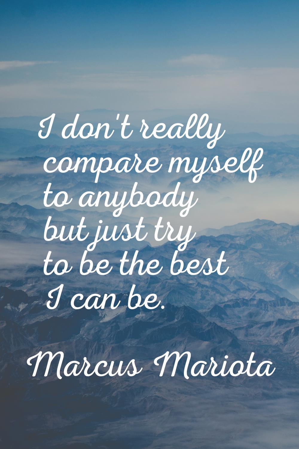 I don't really compare myself to anybody but just try to be the best I can be.