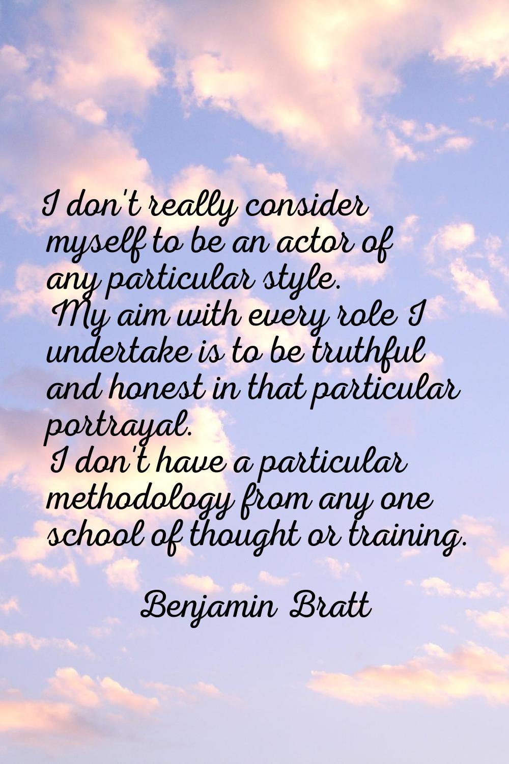 I don't really consider myself to be an actor of any particular style. My aim with every role I und