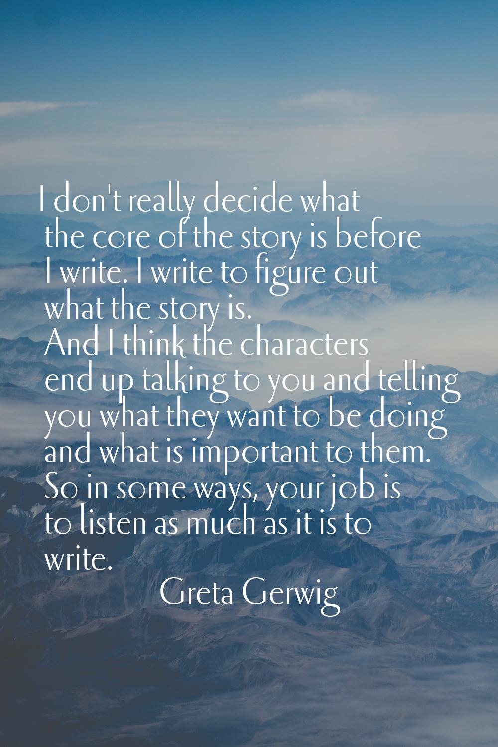 I don't really decide what the core of the story is before I write. I write to figure out what the 